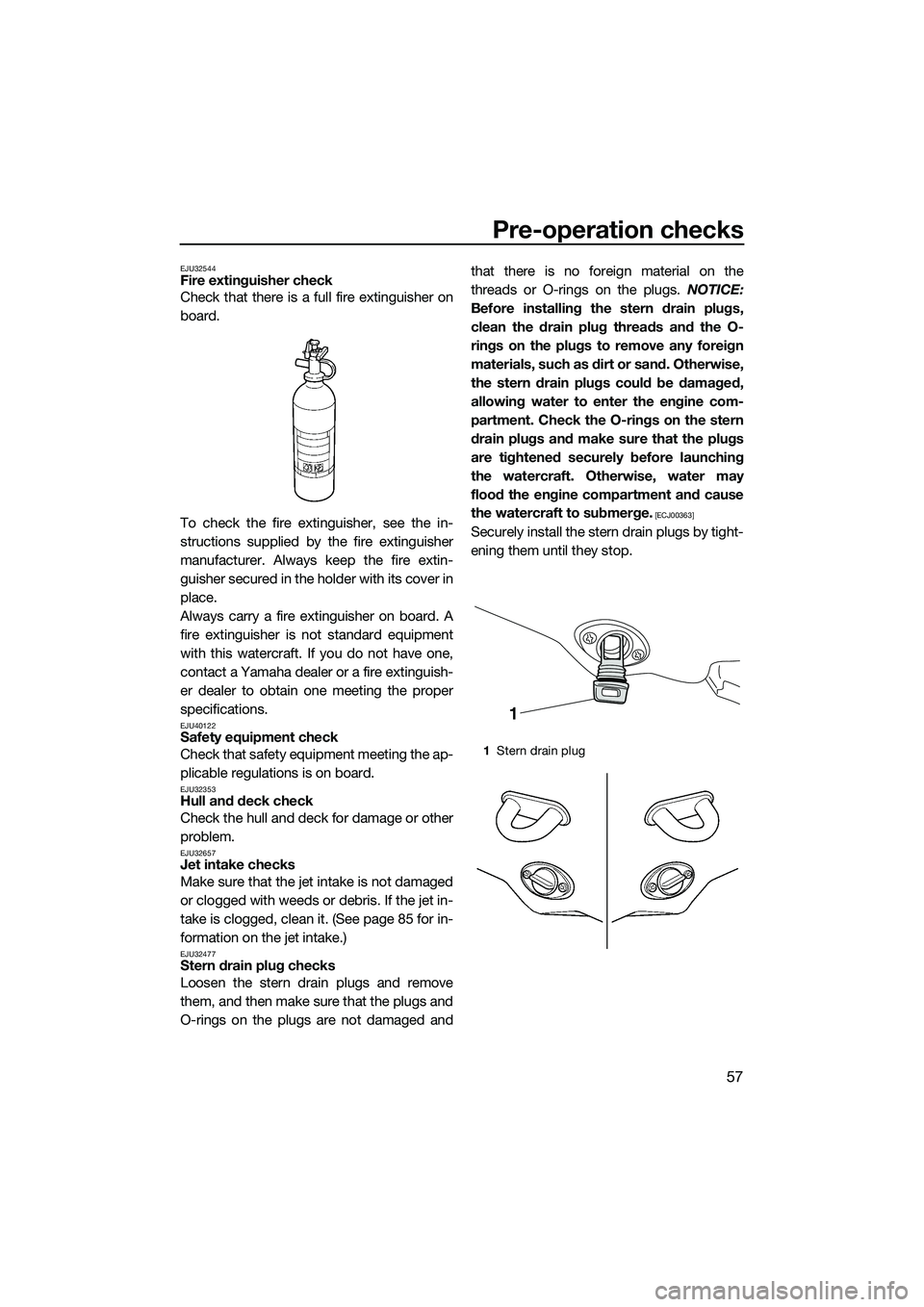 YAMAHA VX DELUXE 2014 User Guide Pre-operation checks
57
EJU32544Fire extinguisher check
Check that there is a full fire extinguisher on
board.
To check the fire extinguisher, see the in-
structions supplied by the fire extinguisher
