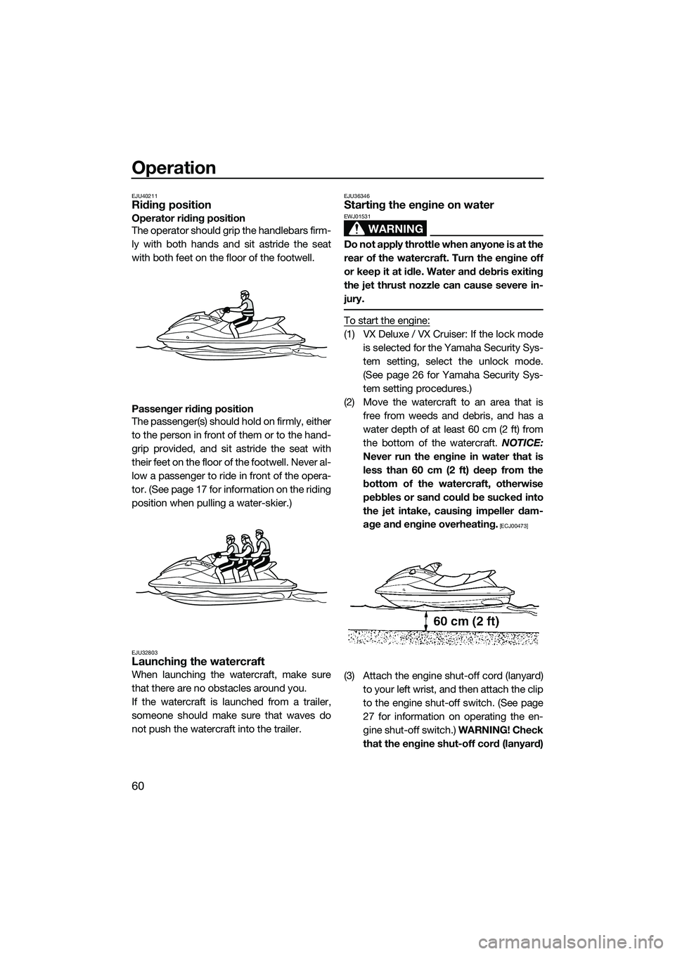 YAMAHA VX DELUXE 2014 Owners Manual Operation
60
EJU40211Riding position
Operator riding position
The operator should grip the handlebars firm-
ly with both hands and sit astride the seat
with both feet on the floor of the footwell.
Pas YAMAHA VX DELUXE 2014 Owners Manual Operation
60
EJU40211Riding position
Operator riding position
The operator should grip the handlebars firm-
ly with both hands and sit astride the seat
with both feet on the floor of the footwell.
Pas