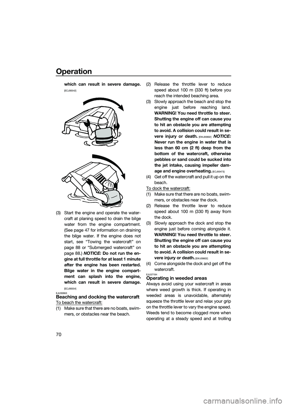 YAMAHA VX DELUXE 2014 Manual PDF Operation
70
which can result in severe damage.
[ECJ00542]
(3) Start the engine and operate the water-craft at planing speed to drain the bilge
water from the engine compartment.
(See page 47 for info