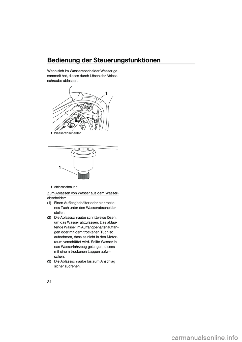 YAMAHA VX CRUISER 2014 Betriebsanleitungen (in German) Bedienung der Steuerungsfunktionen
31
Wenn sich im Wasserabscheider Wasser ge-
sammelt hat, dieses durch Lösen der Ablass-
schraube ablassen.
Zum Ablassen von Wasser aus dem Wasser-
abscheider:
(1) E YAMAHA VX CRUISER 2014 Betriebsanleitungen (in German) Bedienung der Steuerungsfunktionen
31
Wenn sich im Wasserabscheider Wasser ge-
sammelt hat, dieses durch Lösen der Ablass-
schraube ablassen.
Zum Ablassen von Wasser aus dem Wasser-
abscheider:
(1) E