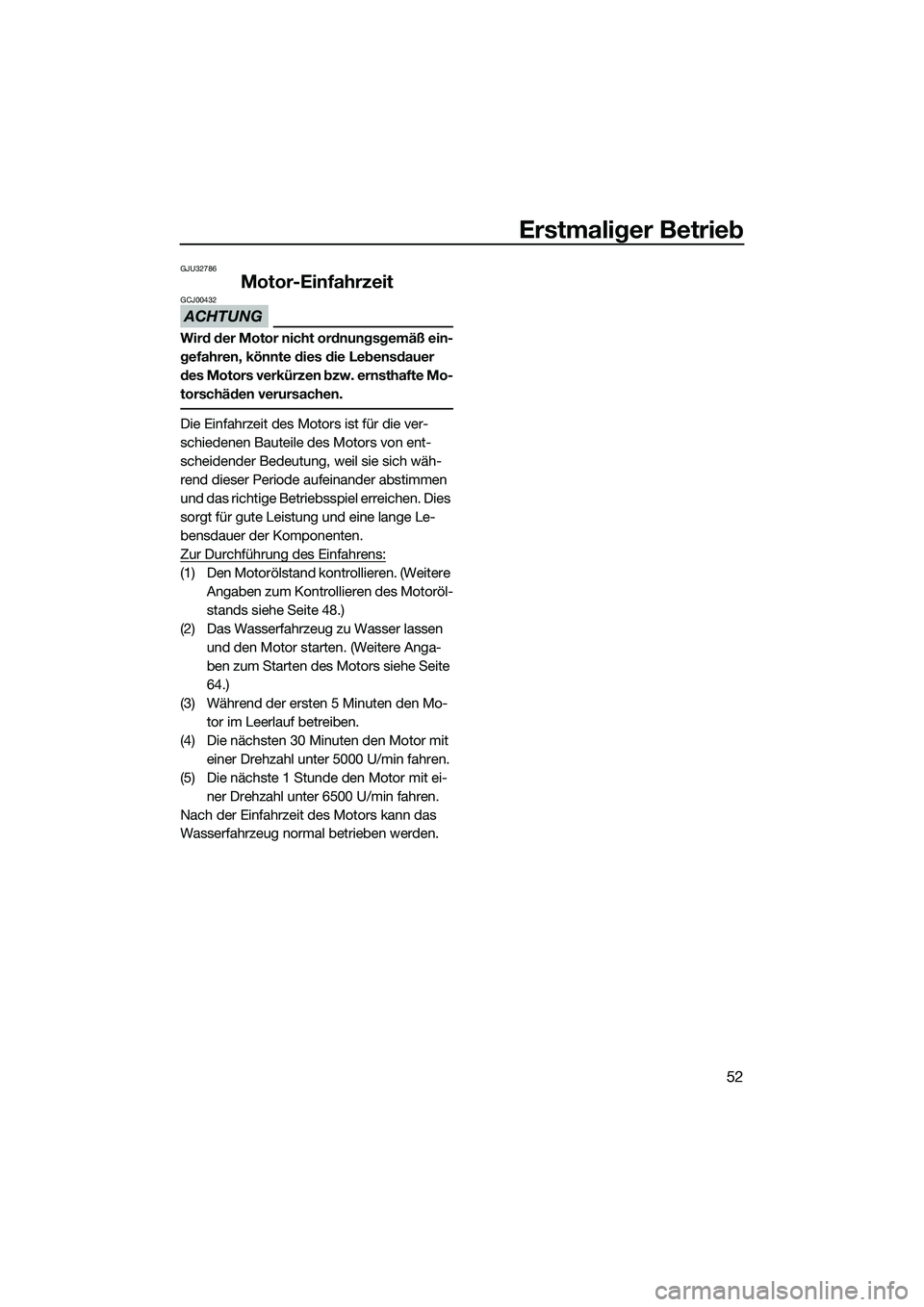 YAMAHA VX DELUXE 2014  Betriebsanleitungen (in German) Erstmaliger Betrieb
52
GJU32786
Motor-Einfahrzeit
ACHTUNG
GCJ00432
Wird der Motor nicht ordnungsgemäß ein-
gefahren, könnte dies die Lebensdauer 
des Motors verkürzen bzw. ernsthafte Mo-
torschäd