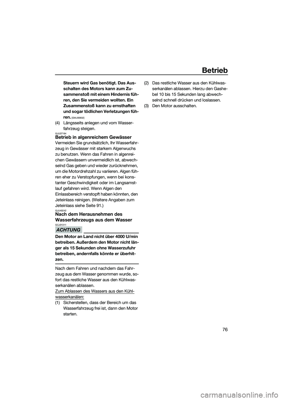 YAMAHA VX DELUXE 2014  Betriebsanleitungen (in German) Betrieb
76
Steuern wird Gas benötigt. Das Aus-
schalten des Motors kann zum Zu-
sammenstoß mit einem Hindernis füh-
ren, den Sie vermeiden wollten. Ein 
Zusammenstoß kann zu ernsthaften 
und sogar