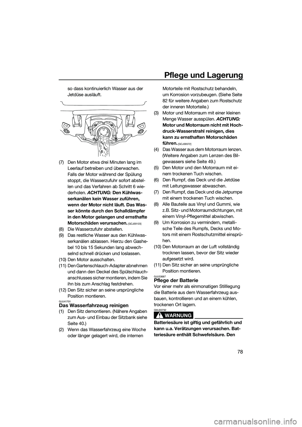 YAMAHA VX DELUXE 2014  Betriebsanleitungen (in German) Pflege und Lagerung
78
so dass kontinuierlich Wasser aus der 
Jetdüse ausläuft.
(7) Den Motor etwa drei Minuten lang im  Leerlauf betreiben und überwachen. 
Falls der Motor während der Spülung 
s