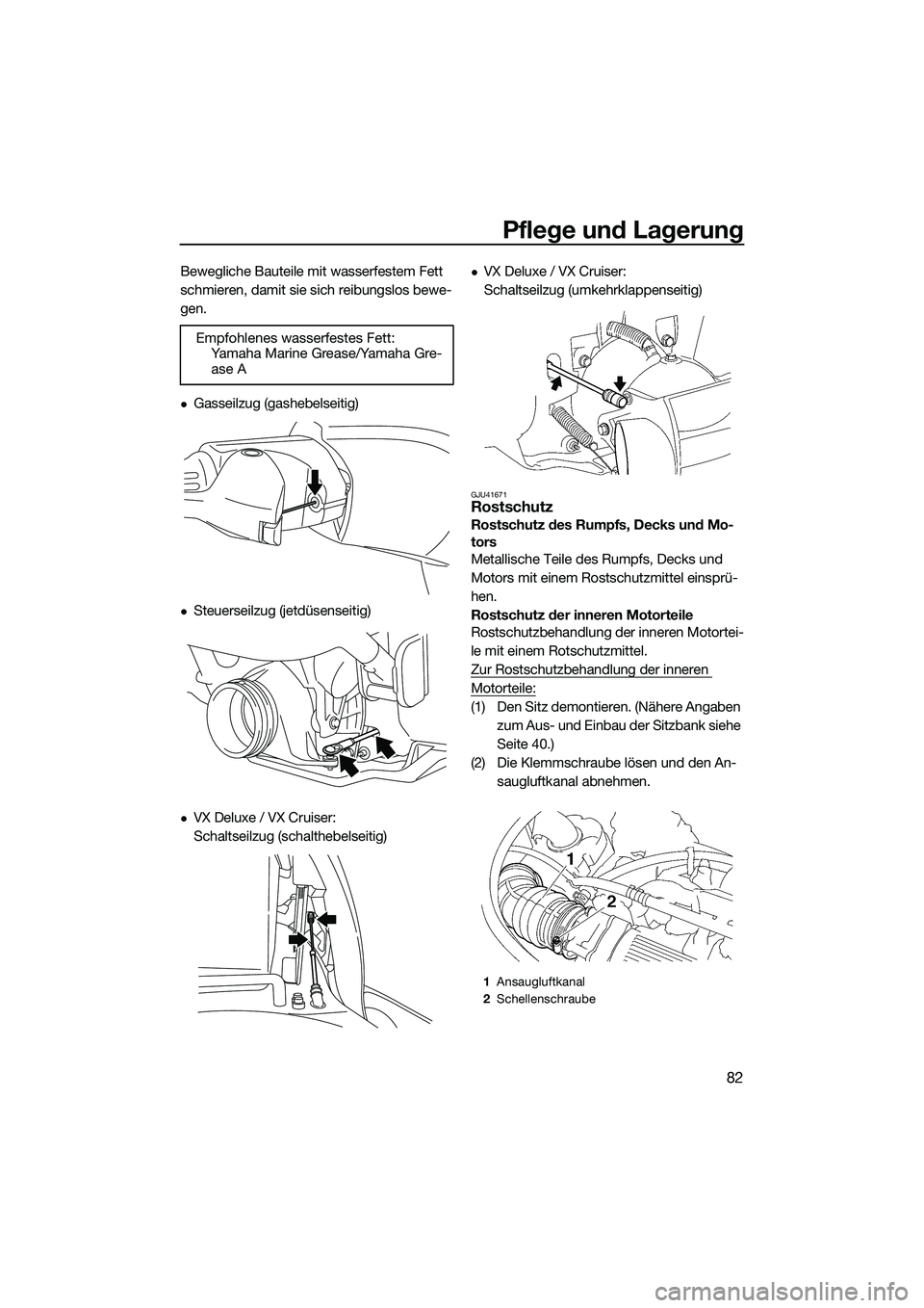 YAMAHA VX DELUXE 2014  Betriebsanleitungen (in German) Pflege und Lagerung
82
Bewegliche Bauteile mit wasserfestem Fett 
schmieren, damit sie sich reibungslos bewe-
gen.
Gasseilzug (gashebelseitig)
Steuerseilzug (jetdüsenseitig)
VX Deluxe / VX C