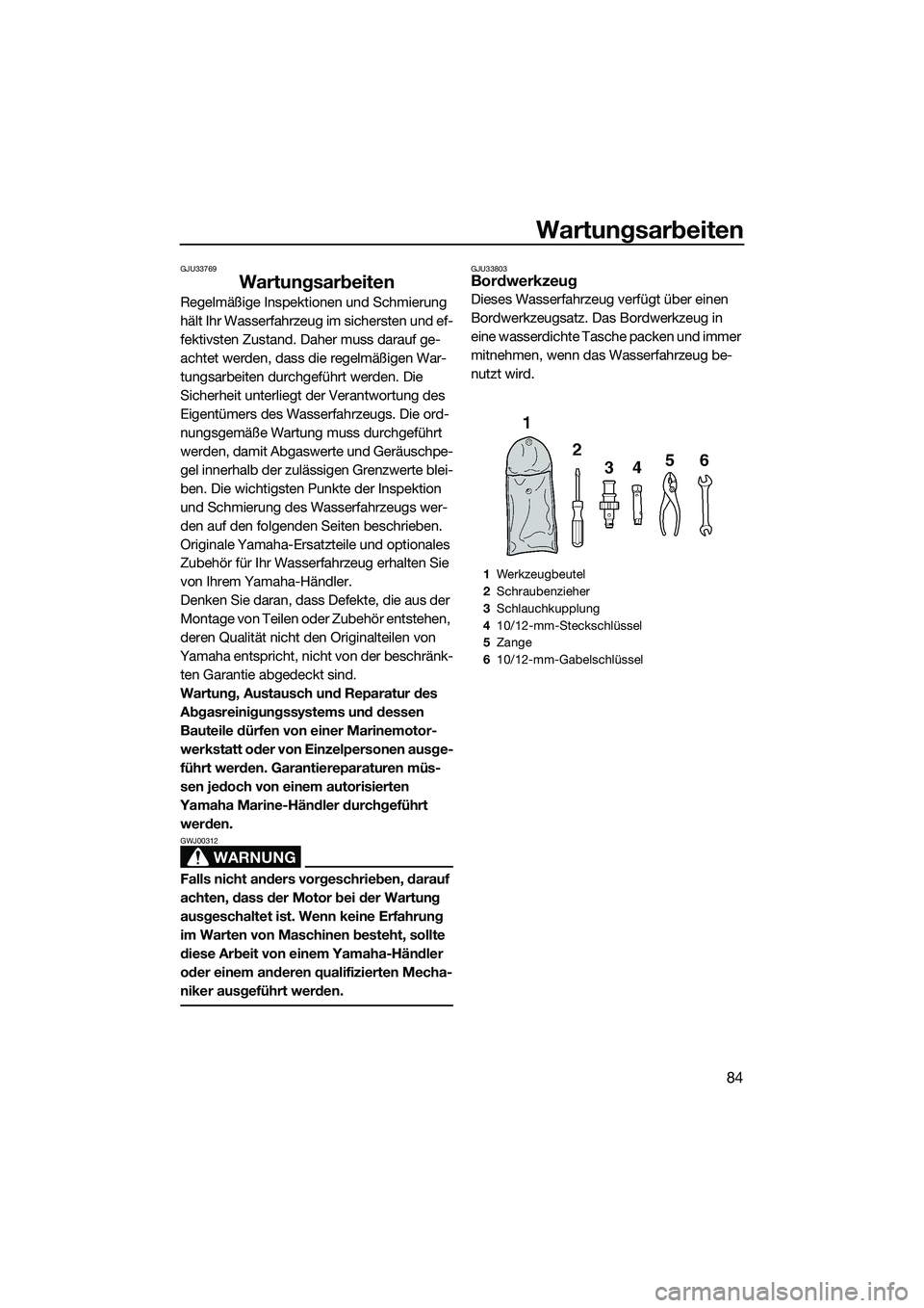 YAMAHA VX DELUXE 2014  Betriebsanleitungen (in German) Wartungsarbeiten
84
GJU33769
Wartungsarbeiten
Regelmäßige Inspektionen und Schmierung 
hält Ihr Wasserfahrzeug im sichersten und ef-
fektivsten Zustand. Daher muss darauf ge-
achtet werden, dass di