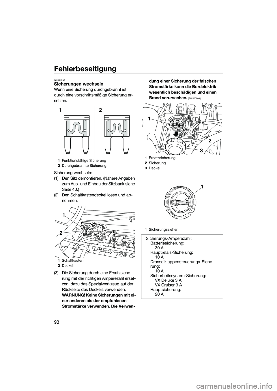 YAMAHA VX DELUXE 2014  Betriebsanleitungen (in German) Fehlerbeseitigung
93
GJU34696Sicherungen wechseln
Wenn eine Sicherung durchgebrannt ist, 
durch eine vorschriftsmäßige Sicherung er-
setzen.
Sicherung wechseln:
(1) Den Sitz demontieren. (Nähere An