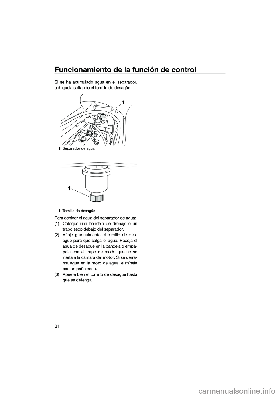 YAMAHA VX DELUXE 2014 Manuale de Empleo (in Spanish) Funcionamiento de la función de control
31
Si se ha acumulado agua en el separador,
achíquela soltando el tornillo de desagüe.
Para achicar el agua del separador de agua:
(1) Coloque una bandeja de YAMAHA VX DELUXE 2014 Manuale de Empleo (in Spanish) Funcionamiento de la función de control
31
Si se ha acumulado agua en el separador,
achíquela soltando el tornillo de desagüe.
Para achicar el agua del separador de agua:
(1) Coloque una bandeja de
