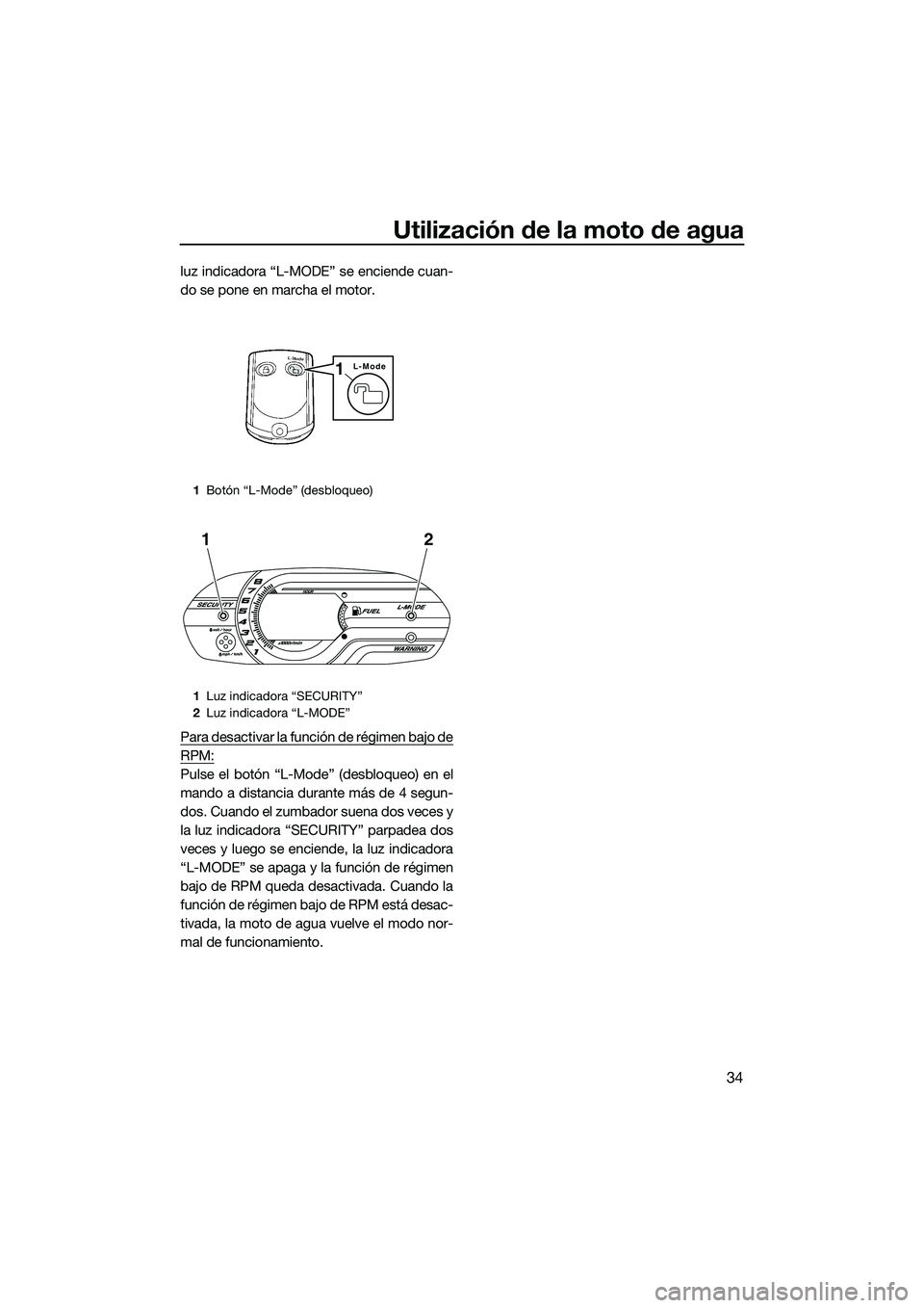 YAMAHA VX CRUISER 2014 Manuale de Empleo (in Spanish) Utilización de la moto de agua
34
luz indicadora “L-MODE” se enciende cuan-
do se pone en marcha el motor.
Para desactivar la función de régimen bajo de
RPM:
Pulse el botón “L-Mode” (desbl YAMAHA VX CRUISER 2014 Manuale de Empleo (in Spanish) Utilización de la moto de agua
34
luz indicadora “L-MODE” se enciende cuan-
do se pone en marcha el motor.
Para desactivar la función de régimen bajo de
RPM:
Pulse el botón “L-Mode” (desbl