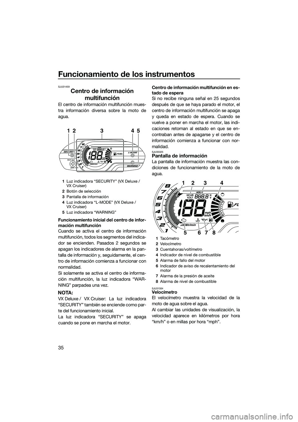 YAMAHA VX CRUISER 2014 Manuale de Empleo (in Spanish) Funcionamiento de los instrumentos
35
SJU31459
Centro de información multifunción
El centro de información multifunción mues-
tra información diversa sobre la moto de
agua.
Funcionamiento inicial YAMAHA VX CRUISER 2014 Manuale de Empleo (in Spanish) Funcionamiento de los instrumentos
35
SJU31459
Centro de información multifunción
El centro de información multifunción mues-
tra información diversa sobre la moto de
agua.
Funcionamiento inicial