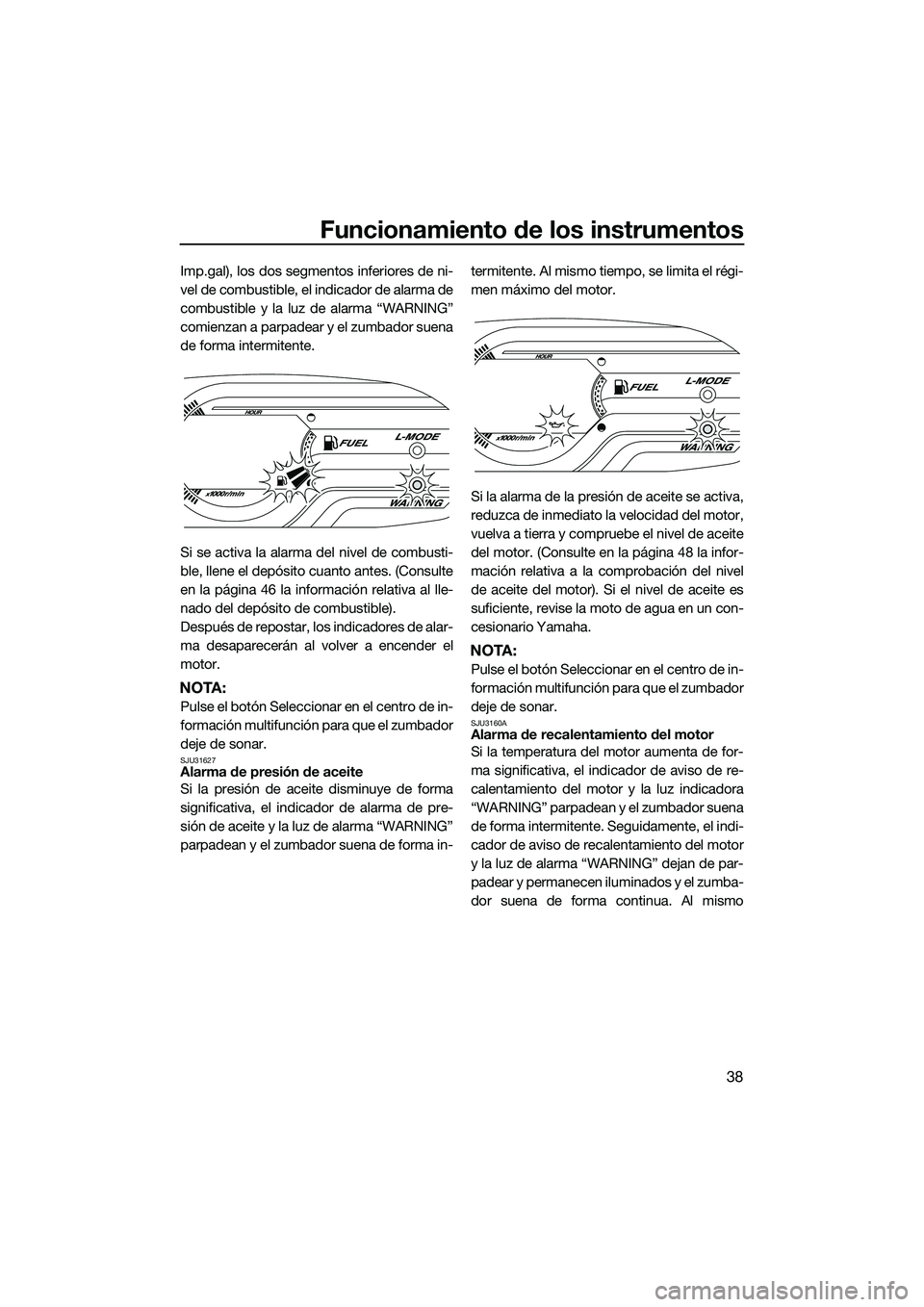 YAMAHA VX CRUISER 2014 Manuale de Empleo (in Spanish) Funcionamiento de los instrumentos
38
Imp.gal), los dos segmentos inferiores de ni-
vel de combustible, el indicador de alarma de
combustible y la luz de alarma “WARNING”
comienzan a parpadear y e YAMAHA VX CRUISER 2014 Manuale de Empleo (in Spanish) Funcionamiento de los instrumentos
38
Imp.gal), los dos segmentos inferiores de ni-
vel de combustible, el indicador de alarma de
combustible y la luz de alarma “WARNING”
comienzan a parpadear y e