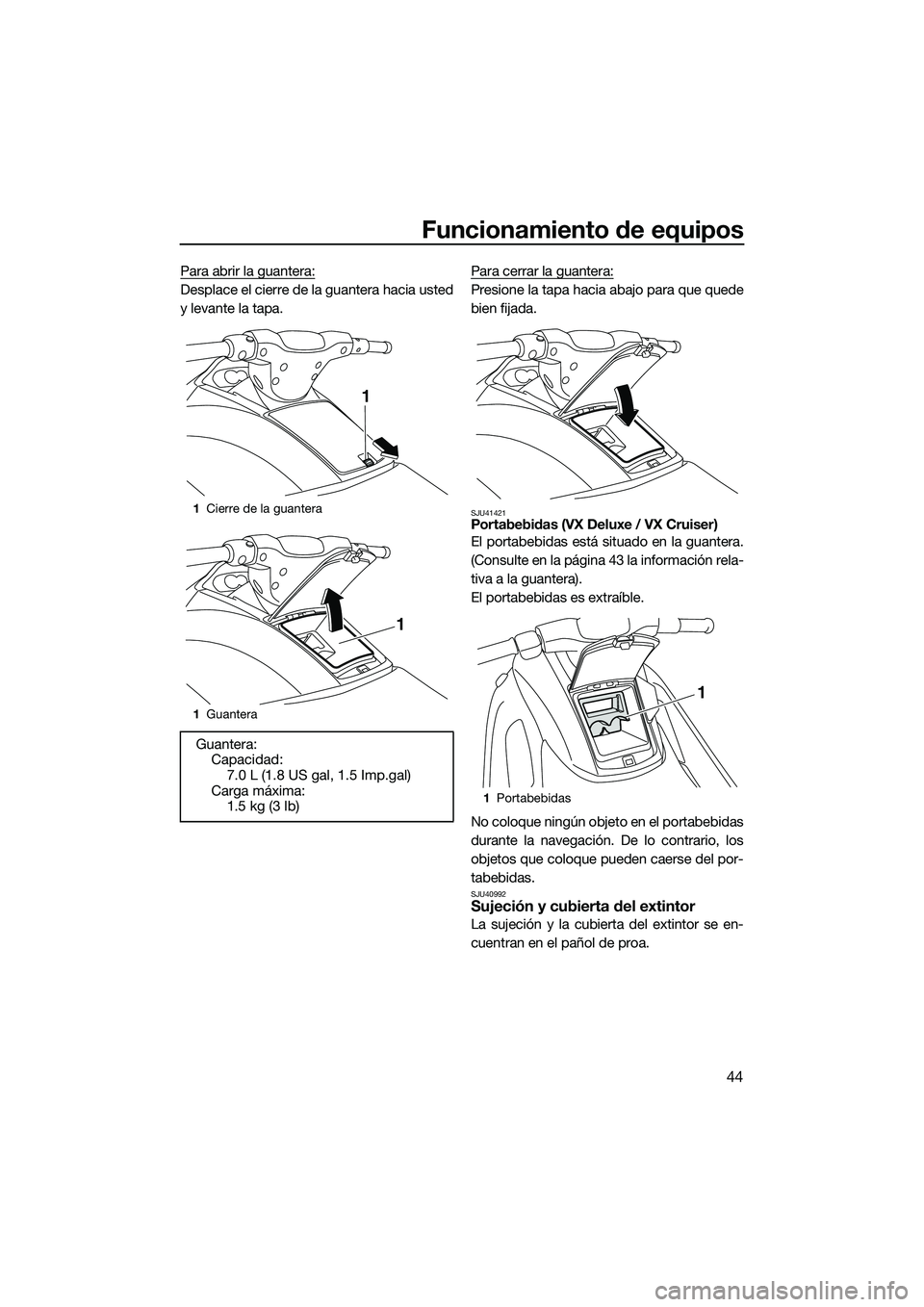 YAMAHA VX DELUXE 2014 Manuale de Empleo (in Spanish) Funcionamiento de equipos
44
Para abrir la guantera:
Desplace el cierre de la guantera hacia usted
y levante la tapa.Para cerrar la guantera:Presione la tapa hacia abajo para que quede
bien fijada.
SJ YAMAHA VX DELUXE 2014 Manuale de Empleo (in Spanish) Funcionamiento de equipos
44
Para abrir la guantera:
Desplace el cierre de la guantera hacia usted
y levante la tapa.Para cerrar la guantera:Presione la tapa hacia abajo para que quede
bien fijada.
SJ
