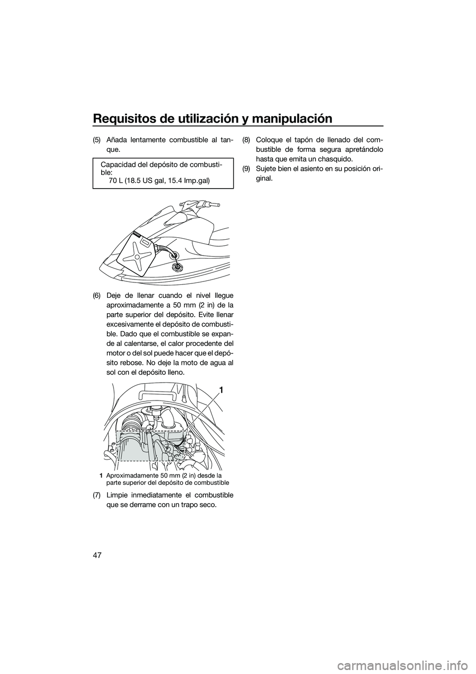YAMAHA VX DELUXE 2014 Manuale de Empleo (in Spanish) Requisitos de utilización y manipulación
47
(5) Añada lentamente combustible al tan-que.
(6) Deje de llenar cuando el nivel llegue aproximadamente a 50 mm (2 in) de la
parte superior del depósito. YAMAHA VX DELUXE 2014 Manuale de Empleo (in Spanish) Requisitos de utilización y manipulación
47
(5) Añada lentamente combustible al tan-que.
(6) Deje de llenar cuando el nivel llegue aproximadamente a 50 mm (2 in) de la
parte superior del depósito.