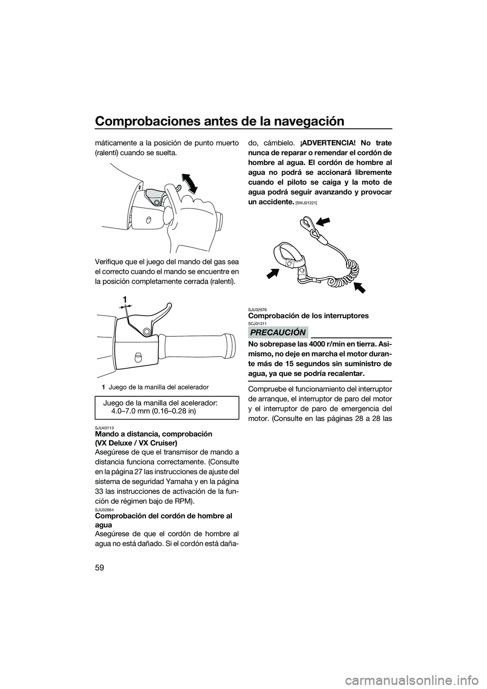 YAMAHA VX DELUXE 2014 Manuale de Empleo (in Spanish) Comprobaciones antes de la navegación
59
máticamente a la posición de punto muerto
(ralentí) cuando se suelta.
Verifique que el juego del mando del gas sea
el correcto cuando el mando se encuentre YAMAHA VX DELUXE 2014 Manuale de Empleo (in Spanish) Comprobaciones antes de la navegación
59
máticamente a la posición de punto muerto
(ralentí) cuando se suelta.
Verifique que el juego del mando del gas sea
el correcto cuando el mando se encuentre