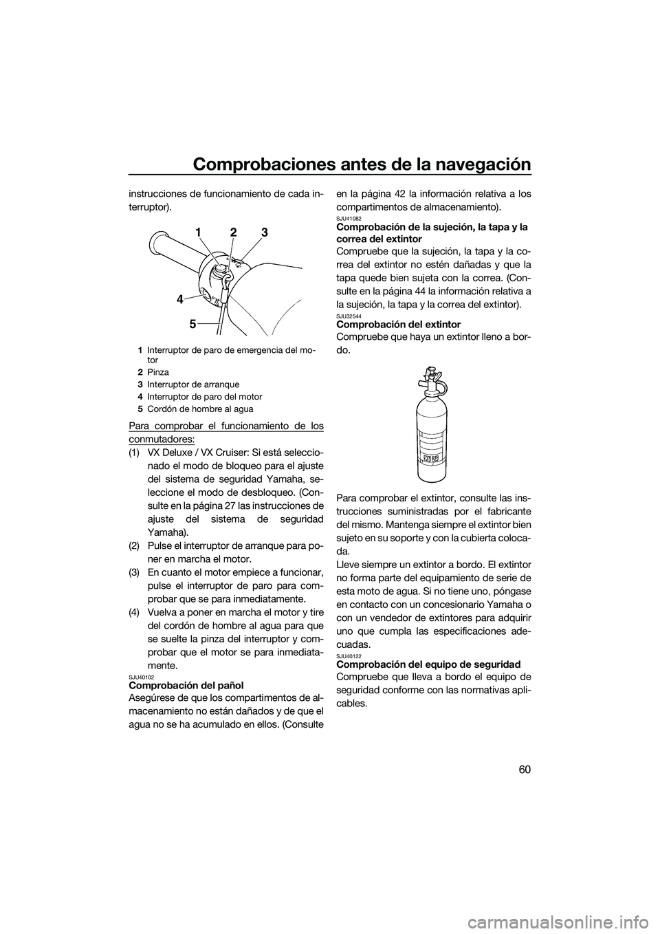 YAMAHA VX DELUXE 2014 Manuale de Empleo (in Spanish) Comprobaciones antes de la navegación
60
instrucciones de funcionamiento de cada in-
terruptor).
Para comprobar el funcionamiento de los
conmutadores:
(1) VX Deluxe / VX Cruiser: Si está seleccio-na YAMAHA VX DELUXE 2014 Manuale de Empleo (in Spanish) Comprobaciones antes de la navegación
60
instrucciones de funcionamiento de cada in-
terruptor).
Para comprobar el funcionamiento de los
conmutadores:
(1) VX Deluxe / VX Cruiser: Si está seleccio-na