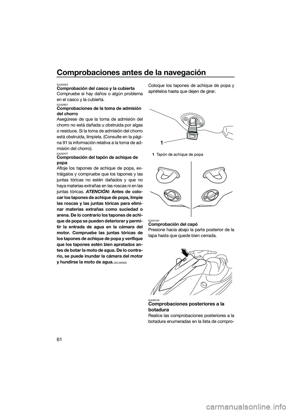 YAMAHA VX DELUXE 2014 Manuale de Empleo (in Spanish) Comprobaciones antes de la navegación
61
SJU32353Comprobación del casco y la cubierta
Compruebe si hay daños o algún problema
en el casco y la cubierta.
SJU32657Comprobaciones de la toma de admisi YAMAHA VX DELUXE 2014 Manuale de Empleo (in Spanish) Comprobaciones antes de la navegación
61
SJU32353Comprobación del casco y la cubierta
Compruebe si hay daños o algún problema
en el casco y la cubierta.
SJU32657Comprobaciones de la toma de admisi
