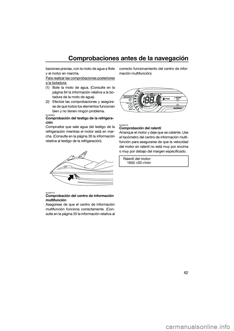 YAMAHA VX DELUXE 2014 Manuale de Empleo (in Spanish) Comprobaciones antes de la navegación
62
baciones previas, con la moto de agua a flote
y el motor en marcha.
Para realizar las comprobaciones posteriores
a la botadura:
(1) Bote la moto de agua. (Con YAMAHA VX DELUXE 2014 Manuale de Empleo (in Spanish) Comprobaciones antes de la navegación
62
baciones previas, con la moto de agua a flote
y el motor en marcha.
Para realizar las comprobaciones posteriores
a la botadura:
(1) Bote la moto de agua. (Con