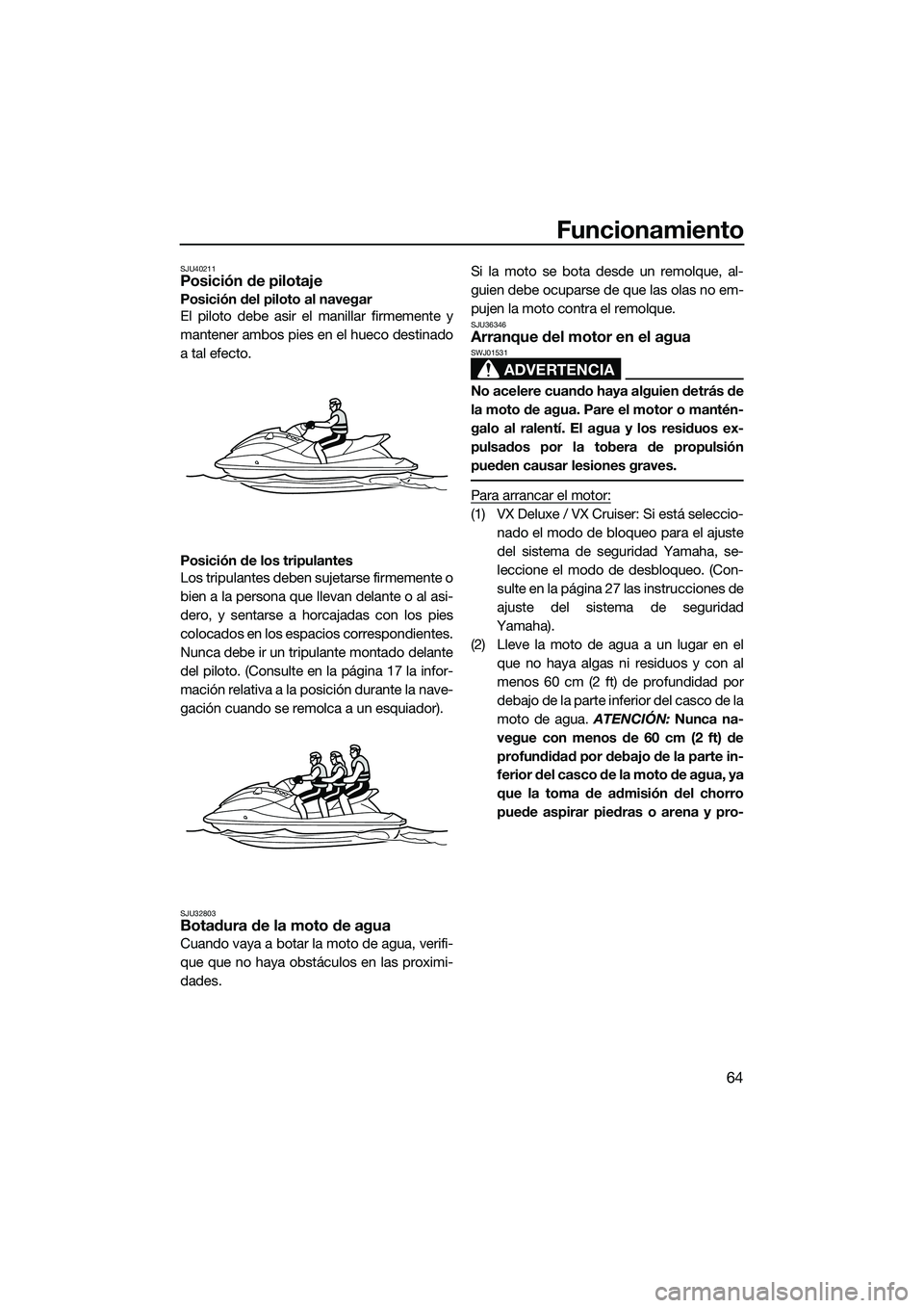 YAMAHA VX DELUXE 2014 Manuale de Empleo (in Spanish) Funcionamiento
64
SJU40211Posición de pilotaje
Posición del piloto al navegar
El piloto debe asir el manillar firmemente y
mantener ambos pies en el hueco destinado
a tal efecto.
Posición de los tr YAMAHA VX DELUXE 2014 Manuale de Empleo (in Spanish) Funcionamiento
64
SJU40211Posición de pilotaje
Posición del piloto al navegar
El piloto debe asir el manillar firmemente y
mantener ambos pies en el hueco destinado
a tal efecto.
Posición de los tr