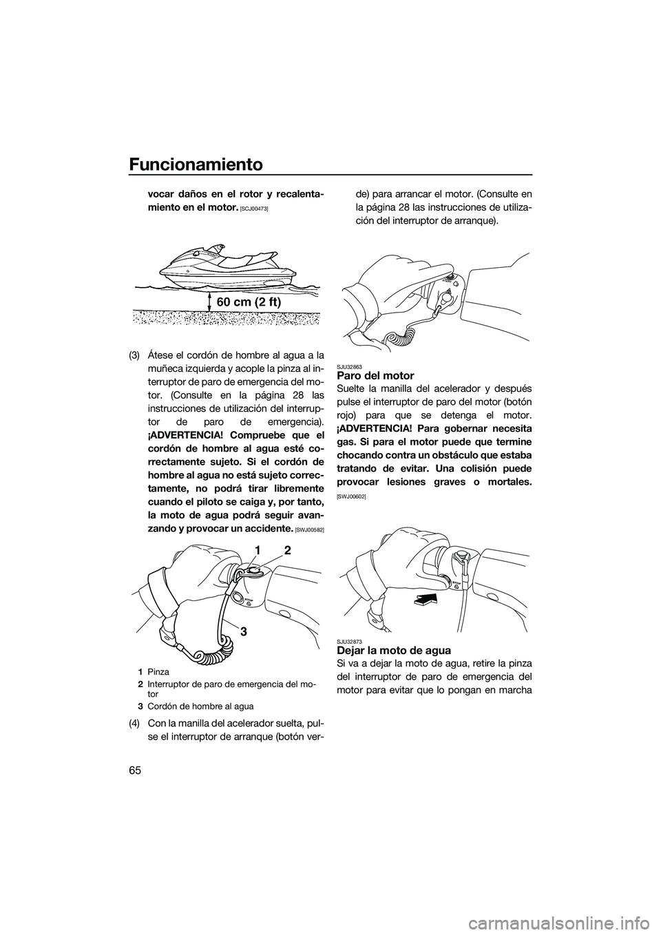 YAMAHA VX DELUXE 2014  Manuale de Empleo (in Spanish) Funcionamiento
65
vocar daños en el rotor y recalenta-
miento en el motor.
 [SCJ00473]
(3) Átese el cordón de hombre al agua a lamuñeca izquierda y acople la pinza al in-
terruptor de paro de emer