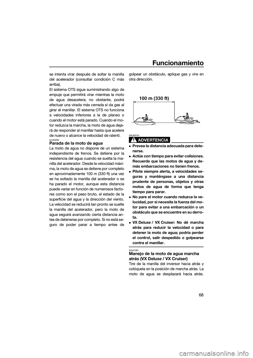 YAMAHA VX DELUXE 2014 Manuale de Empleo (in Spanish) Funcionamiento
68
se intenta virar después de soltar la manilla
del acelerador (consultar condición C más
arriba).
El sistema OTS sigue suministrando algo de
empuje que permitirá virar mientras la YAMAHA VX DELUXE 2014 Manuale de Empleo (in Spanish) Funcionamiento
68
se intenta virar después de soltar la manilla
del acelerador (consultar condición C más
arriba).
El sistema OTS sigue suministrando algo de
empuje que permitirá virar mientras la