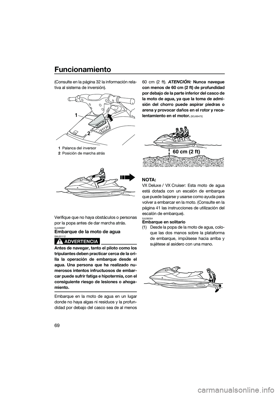 YAMAHA VX DELUXE 2014 Manuale de Empleo (in Spanish) Funcionamiento
69
(Consulte en la página 32 la información rela-
tiva al sistema de inversión).
Verifique que no haya obstáculos o personas
por la popa antes de dar marcha atrás.
SJU36087Embarque YAMAHA VX DELUXE 2014 Manuale de Empleo (in Spanish) Funcionamiento
69
(Consulte en la página 32 la información rela-
tiva al sistema de inversión).
Verifique que no haya obstáculos o personas
por la popa antes de dar marcha atrás.
SJU36087Embarque