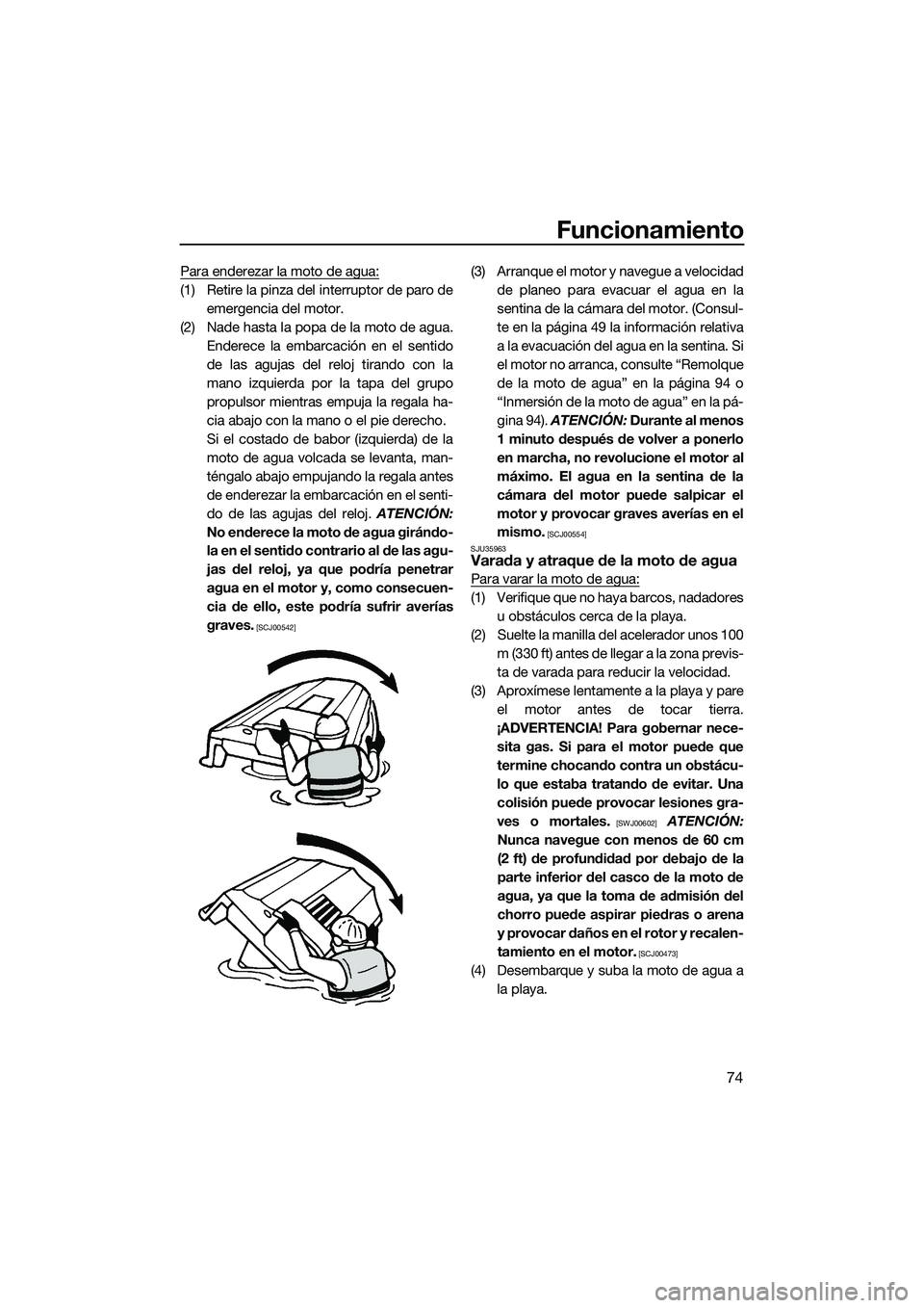YAMAHA VX DELUXE 2014 Manuale de Empleo (in Spanish) Funcionamiento
74
Para enderezar la moto de agua:
(1) Retire la pinza del interruptor de paro deemergencia del motor.
(2) Nade hasta la popa de la moto de agua. Enderece la embarcación en el sentido
YAMAHA VX DELUXE 2014 Manuale de Empleo (in Spanish) Funcionamiento
74
Para enderezar la moto de agua:
(1) Retire la pinza del interruptor de paro deemergencia del motor.
(2) Nade hasta la popa de la moto de agua. Enderece la embarcación en el sentido
