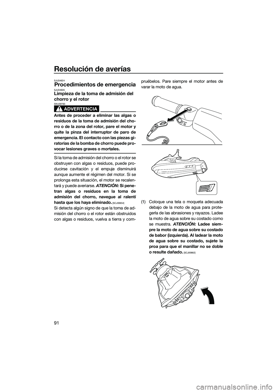 YAMAHA VX DELUXE 2014  Manuale de Empleo (in Spanish) Resolución de averías
91
SJU34624
Procedimientos de emergenciaSJU34635Limpieza de la toma de admisión del 
chorro y el rotor
ADVERTENCIA
SWJ00783
Antes de proceder a eliminar las algas o
residuos d