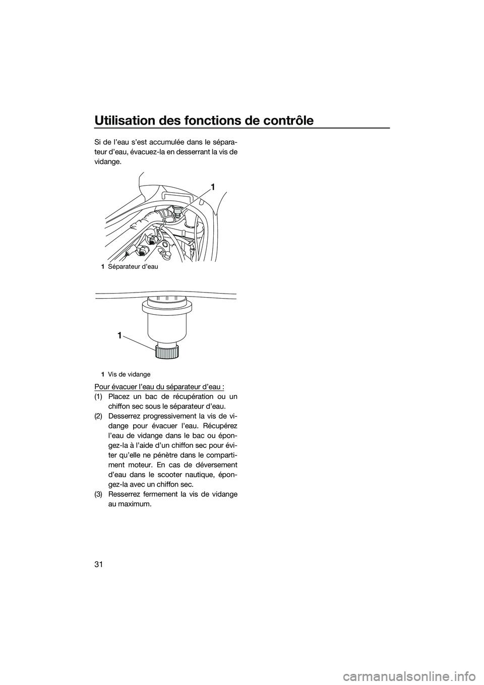 YAMAHA VX DELUXE 2014 Notices Demploi (in French) Utilisation des fonctions de contrôle
31
Si de l’eau s’est accumulée dans le sépara-
teur d’eau, évacuez-la en desserrant la vis de
vidange.
Pour évacuer l’eau du séparateur d’eau :
(1 YAMAHA VX DELUXE 2014 Notices Demploi (in French) Utilisation des fonctions de contrôle
31
Si de l’eau s’est accumulée dans le sépara-
teur d’eau, évacuez-la en desserrant la vis de
vidange.
Pour évacuer l’eau du séparateur d’eau :
(1