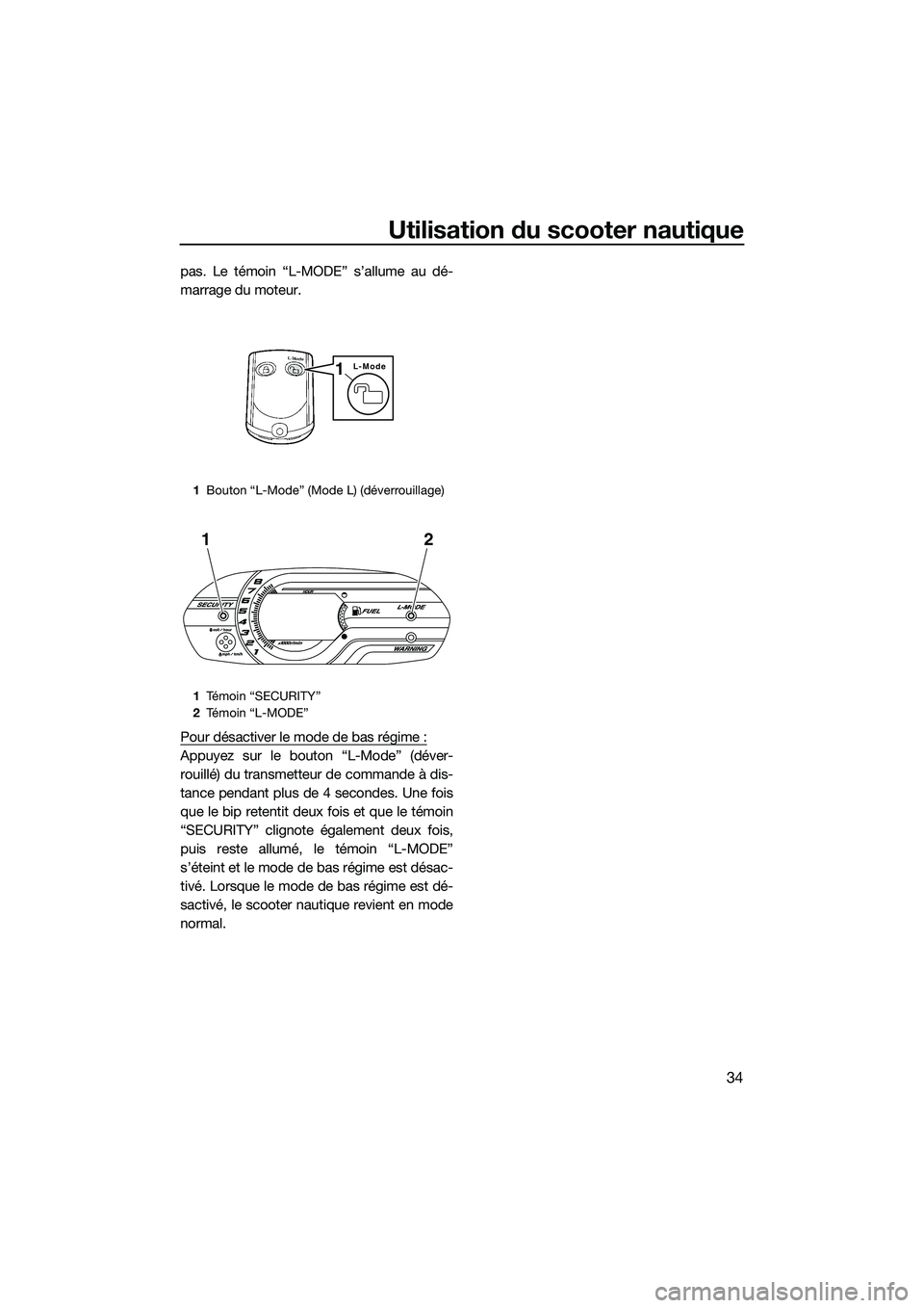 YAMAHA VX DELUXE 2014  Notices Demploi (in French) Utilisation du scooter nautique
34
pas. Le témoin “L-MODE” s’allume au dé-
marrage du moteur.
Pour désactiver le mode de bas régime :
Appuyez sur le bouton “L-Mode” (déver-
rouillé) du