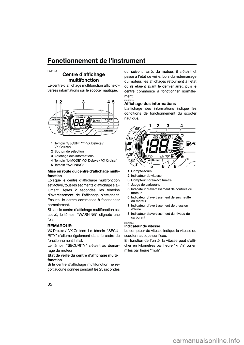 YAMAHA VX DELUXE 2014  Notices Demploi (in French) Fonctionnement de l’instrument
35
FJU31459
Centre d’affichage multifonction
Le centre d’affichage multifonction affiche di-
verses informations sur le scooter nautique.
Mise en route du centre d