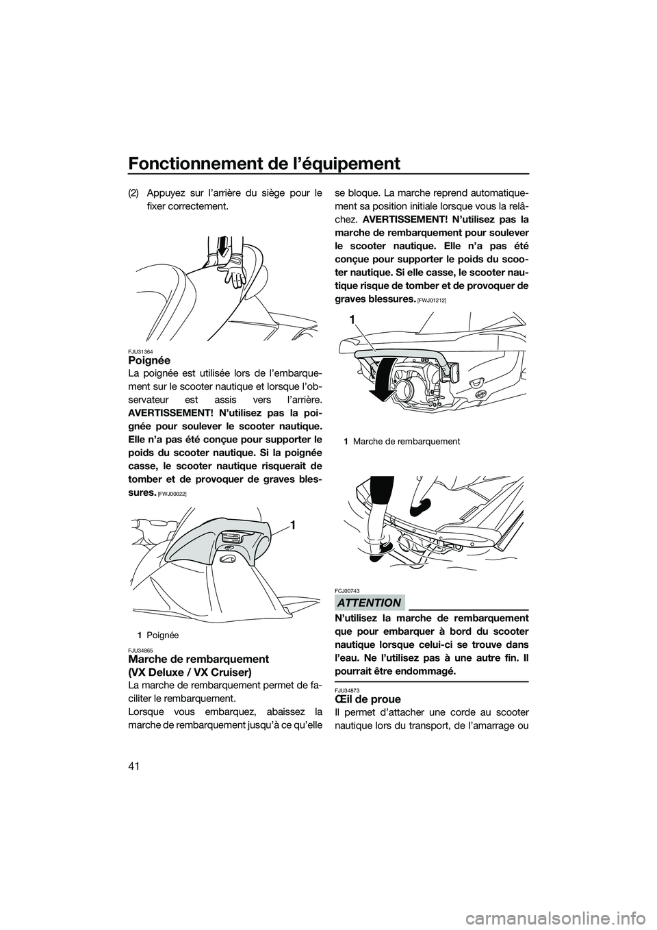 YAMAHA VX DELUXE 2014 Notices Demploi (in French) Fonctionnement de l’équipement
41
(2) Appuyez sur l’arrière du siège pour lefixer correctement.
FJU31364Poignée
La poignée est utilisée lors de l’embarque-
ment sur le scooter nautique et YAMAHA VX DELUXE 2014 Notices Demploi (in French) Fonctionnement de l’équipement
41
(2) Appuyez sur l’arrière du siège pour lefixer correctement.
FJU31364Poignée
La poignée est utilisée lors de l’embarque-
ment sur le scooter nautique et