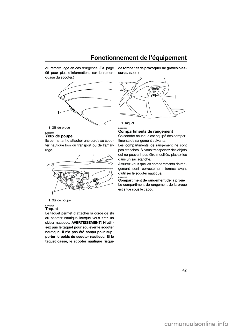 YAMAHA VX DELUXE 2014  Notices Demploi (in French) Fonctionnement de l’équipement
42
du remorquage en cas d’urgence. (Cf. page
95 pour plus d’informations sur le remor-
quage du scooter.)
FJU34882Yeux de poupe
Ils permettent d’attacher une co
