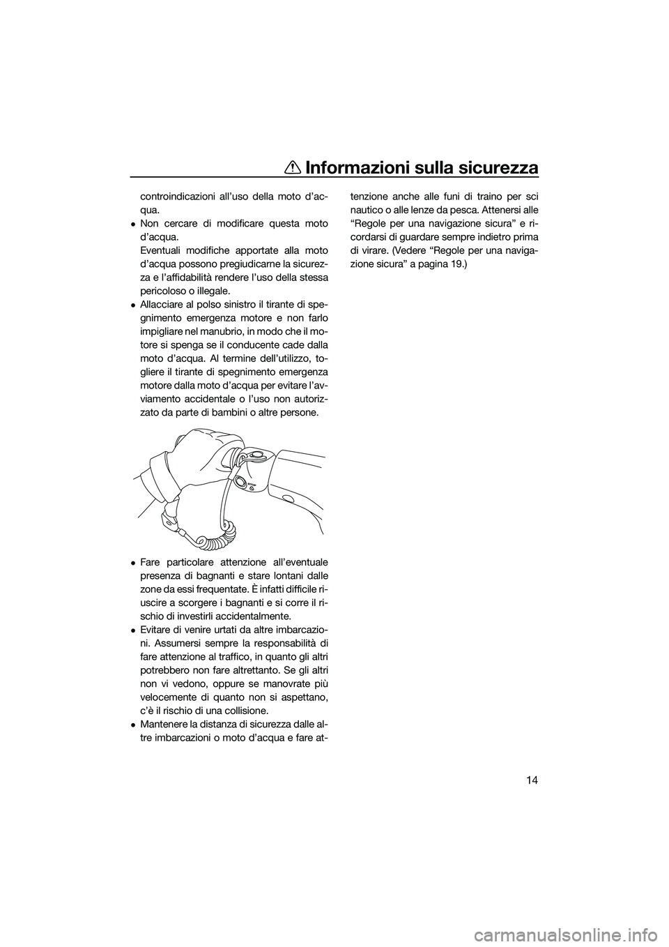 YAMAHA VX DELUXE 2014  Manuale duso (in Italian) Informazioni sulla sicurezza
14
controindicazioni all’uso della moto d’ac-
qua.
Non cercare di modificare questa moto
d’acqua.
Eventuali modifiche apportate alla moto
d’acqua possono pregiu