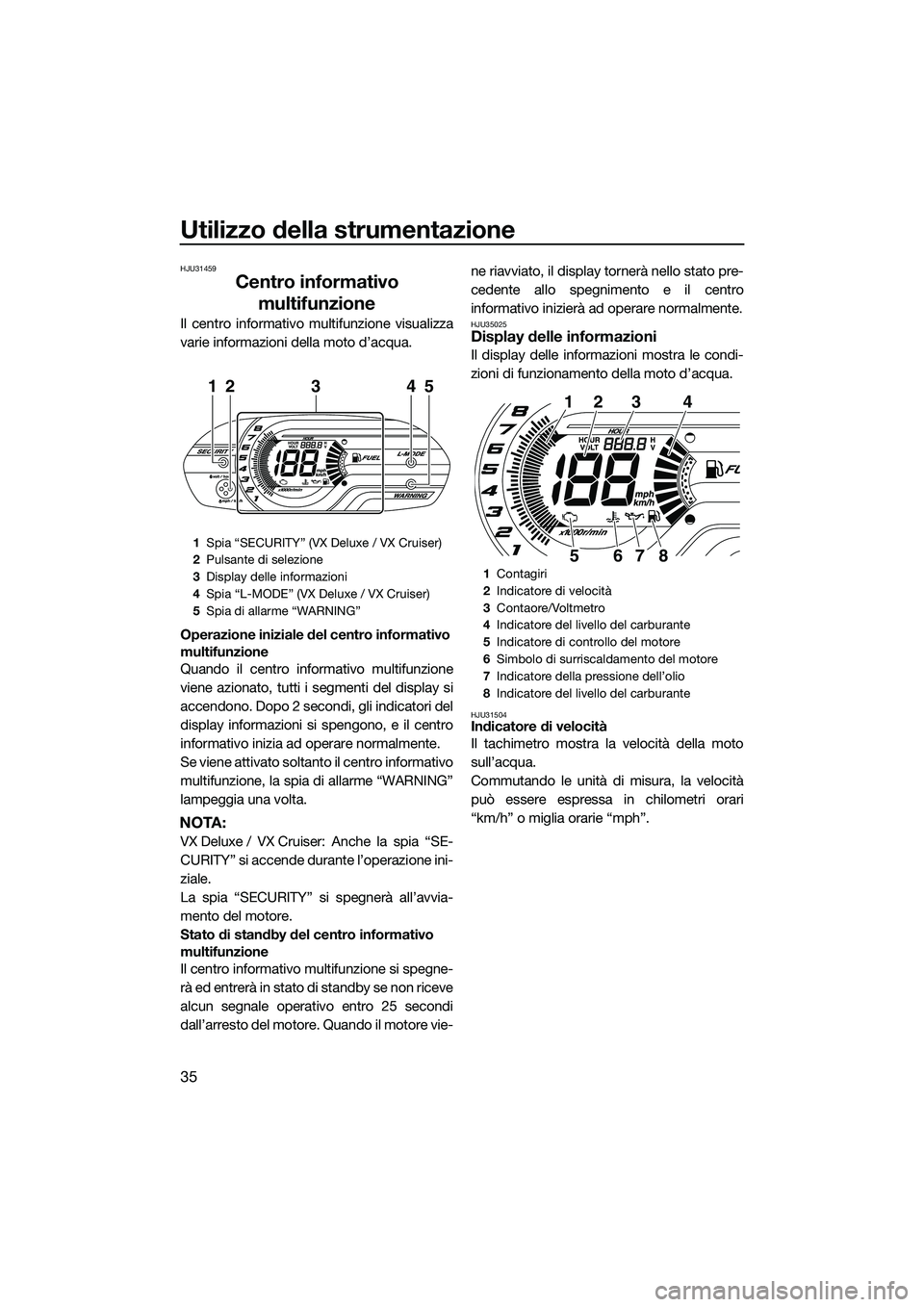 YAMAHA VX DELUXE 2014  Manuale duso (in Italian) Utilizzo della strumentazione
35
HJU31459
Centro informativo multifunzione
Il centro informativo multifunzione visualizza
varie informazioni della moto d’acqua.
Operazione iniziale del centro inform