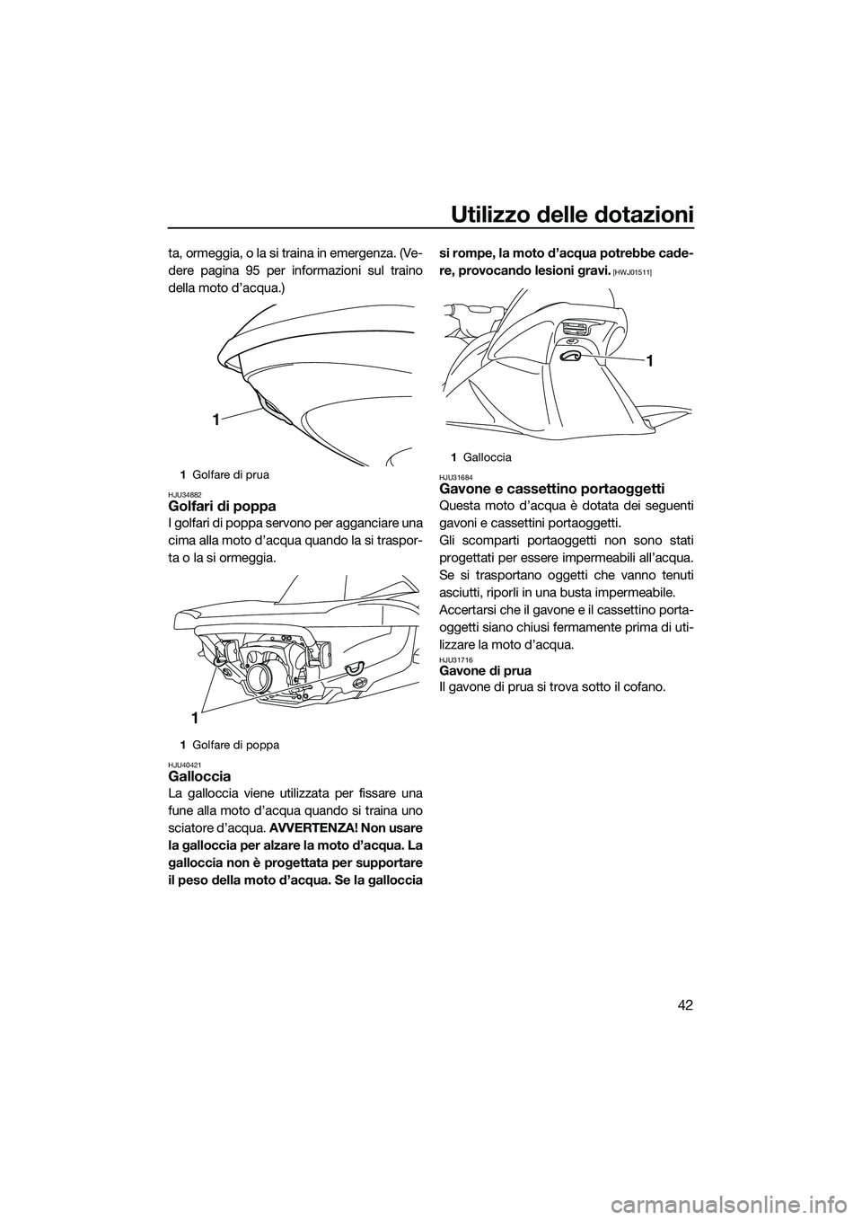 YAMAHA VX SPORT 2014  Manuale duso (in Italian) Utilizzo delle dotazioni
42
ta, ormeggia, o la si traina in emergenza. (Ve-
dere pagina 95 per informazioni sul traino
della moto d’acqua.)
HJU34882Golfari di poppa
I golfari di poppa servono per ag
