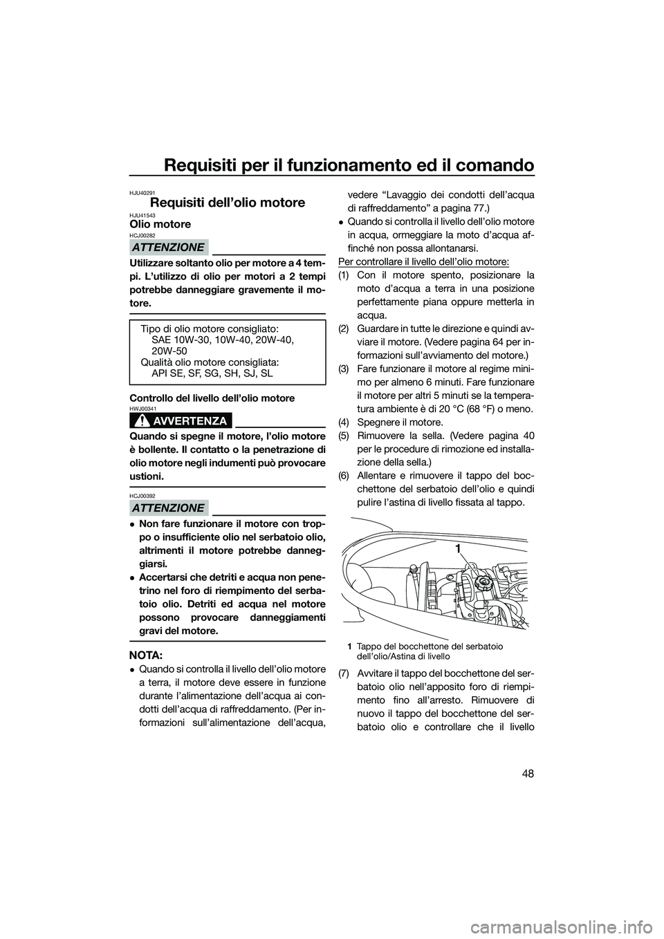 YAMAHA VX SPORT 2014  Manuale duso (in Italian) Requisiti per il funzionamento ed il comando
48
HJU40291
Requisiti dell’olio motoreHJU41543Olio motore
ATTENZIONE
HCJ00282
Utilizzare soltanto olio per motore a 4 tem-
pi. L’utilizzo di olio per m
