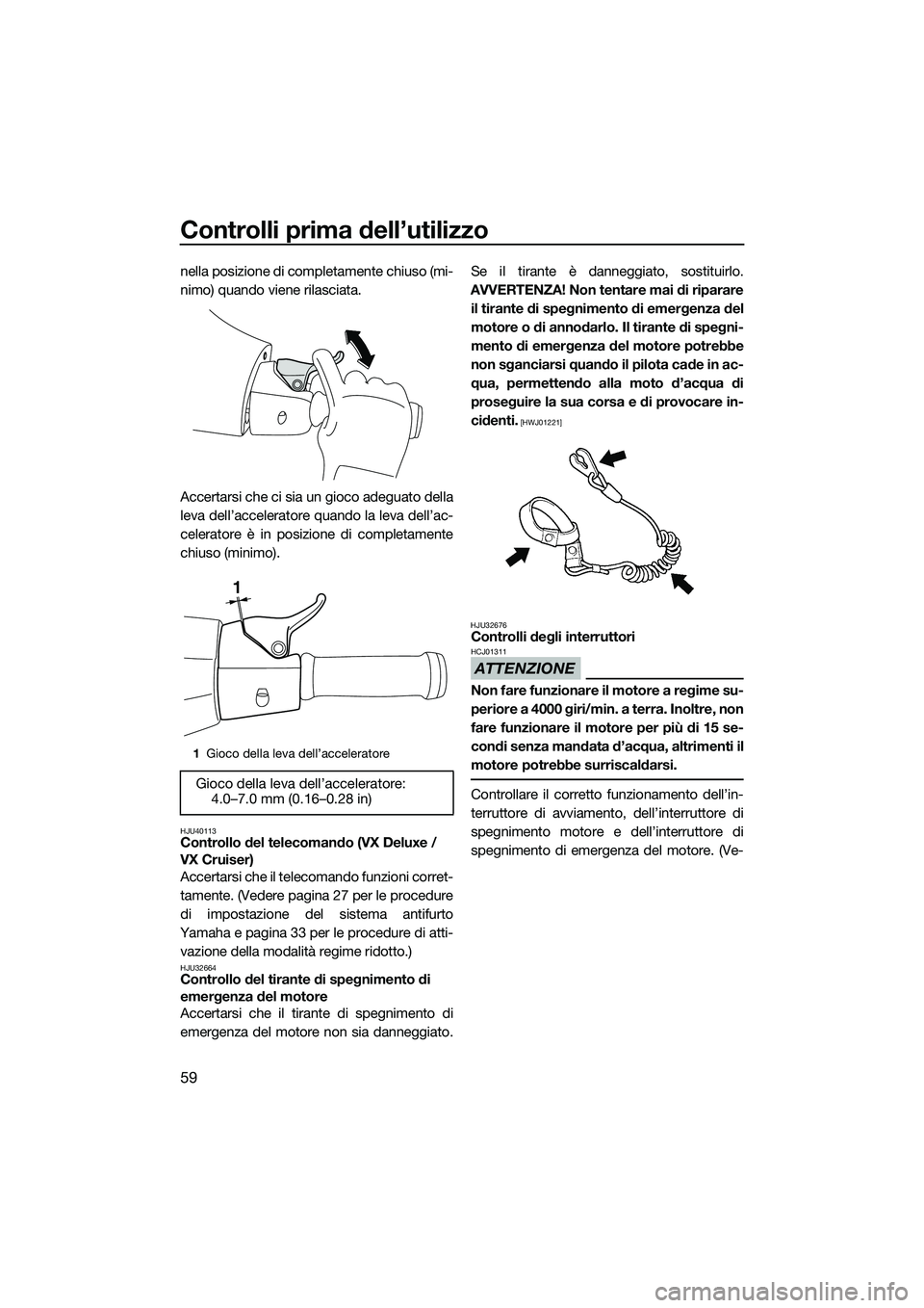 YAMAHA VX SPORT 2014  Manuale duso (in Italian) Controlli prima dell’utilizzo
59
nella posizione di completamente chiuso (mi-
nimo) quando viene rilasciata.
Accertarsi che ci sia un gioco adeguato della
leva dell’acceleratore quando la leva del