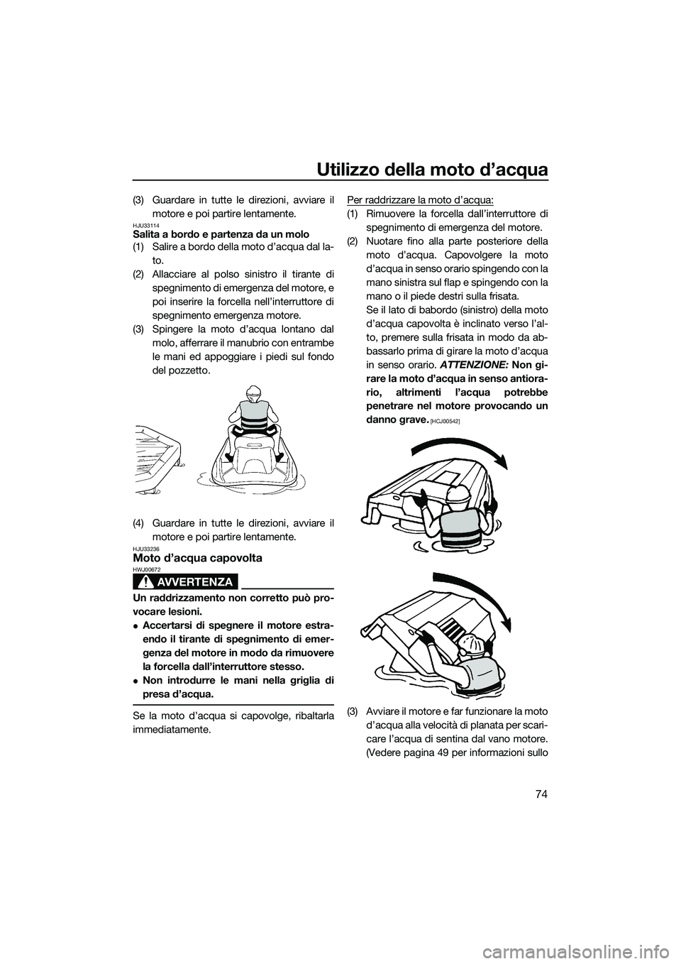 YAMAHA VX SPORT 2014  Manuale duso (in Italian) Utilizzo della moto d’acqua
74
(3) Guardare in tutte le direzioni, avviare ilmotore e poi partire lentamente.
HJU33114Salita a bordo e partenza da un molo
(1) Salire a bordo della moto d’acqua dal