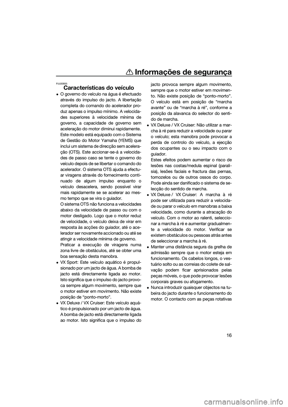 YAMAHA VX DELUXE 2014 Manual de utilização (in Portuguese) Informações de segurança
16
PJU30935
Características do veículo
O governo do veículo na água é efectuado
através do impulso do jacto. A libertação
completa do comando do acelerador pro-
YAMAHA VX DELUXE 2014 Manual de utilização (in Portuguese) Informações de segurança
16
PJU30935
Características do veículo
O governo do veículo na água é efectuado
através do impulso do jacto. A libertação
completa do comando do acelerador pro-