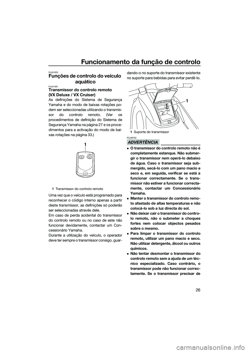 YAMAHA VX SPORT 2014 Manual de utilização (in Portuguese) Funcionamento da função de controlo
26
PJU31025
Funções de controlo do veículo aquático
PJU41391Transmissor do controlo remoto
(VX Deluxe / VX Cruiser)
As definições do Sistema de Segurança
YAMAHA VX SPORT 2014 Manual de utilização (in Portuguese) Funcionamento da função de controlo
26
PJU31025
Funções de controlo do veículo aquático
PJU41391Transmissor do controlo remoto
(VX Deluxe / VX Cruiser)
As definições do Sistema de Segurança