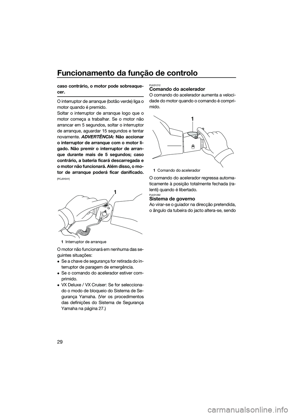 YAMAHA VX SPORT 2014 Manual de utilização (in Portuguese) Funcionamento da função de controlo
29
caso contrário, o motor pode sobreaque-
cer.
O interruptor de arranque (botão verde) liga o
motor quando é premido.
Soltar o interruptor de arranque logo qu YAMAHA VX SPORT 2014 Manual de utilização (in Portuguese) Funcionamento da função de controlo
29
caso contrário, o motor pode sobreaque-
cer.
O interruptor de arranque (botão verde) liga o
motor quando é premido.
Soltar o interruptor de arranque logo qu