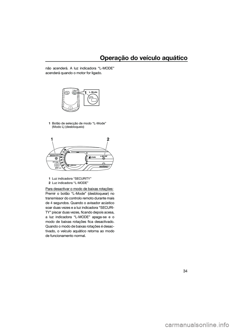 YAMAHA VX DELUXE 2014 Manual de utilização (in Portuguese) Operação do veículo aquático
34
não acenderá. A luz indicadora “L-MODE”
acenderá quando o motor for ligado.
Para desactivar o modo de baixas rotações:
Premir o botão “L-Mode” (desblo YAMAHA VX DELUXE 2014 Manual de utilização (in Portuguese) Operação do veículo aquático
34
não acenderá. A luz indicadora “L-MODE”
acenderá quando o motor for ligado.
Para desactivar o modo de baixas rotações:
Premir o botão “L-Mode” (desblo