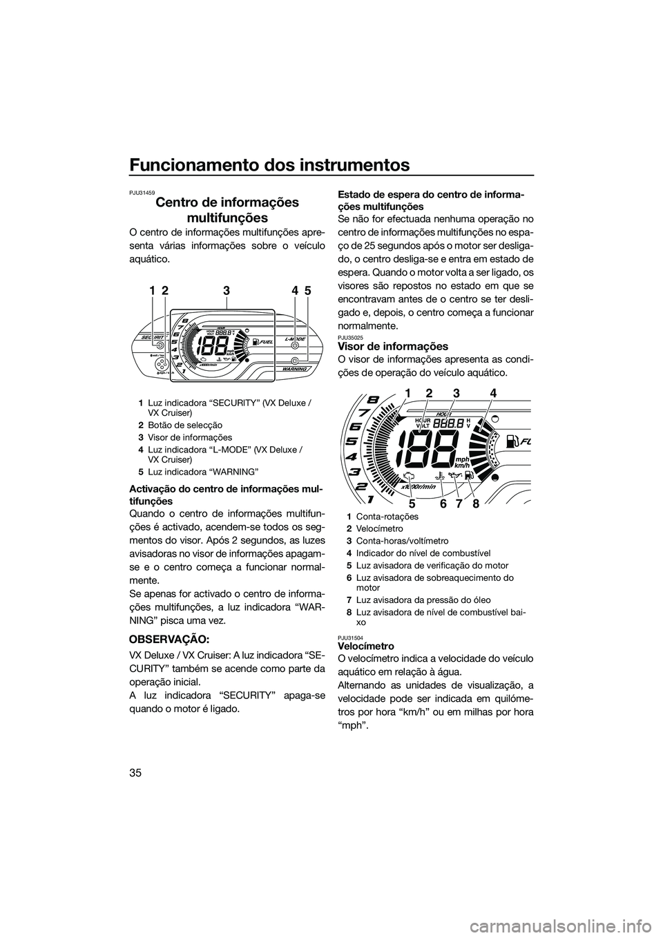 YAMAHA VX SPORT 2014  Manual de utilização (in Portuguese) Funcionamento dos instrumentos
35
PJU31459
Centro de informações multifunções
O centro de informações multifunções apre-
senta várias informações sobre o veículo
aquático.
Activação do 