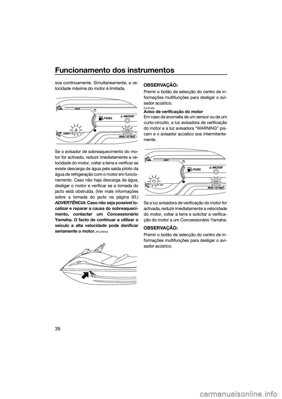 YAMAHA VX DELUXE 2014 Manual de utilização (in Portuguese) Funcionamento dos instrumentos
39
soa continuamente. Simultaneamente, a ve-
locidade máxima do motor é limitada.
Se o avisador de sobreaquecimento do mo-
tor for activado, reduzir imediatamente a ve YAMAHA VX DELUXE 2014 Manual de utilização (in Portuguese) Funcionamento dos instrumentos
39
soa continuamente. Simultaneamente, a ve-
locidade máxima do motor é limitada.
Se o avisador de sobreaquecimento do mo-
tor for activado, reduzir imediatamente a ve