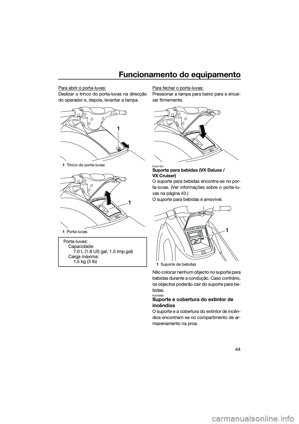 YAMAHA VX DELUXE 2014 Manual de utilização (in Portuguese) Funcionamento do equipamento
44
Para abrir o porta-luvas:
Deslizar o trinco do porta-luvas na direcção
do operador e, depois, levantar a tampa.Para fechar o porta-luvas:Pressionar a tampa para baixo YAMAHA VX DELUXE 2014 Manual de utilização (in Portuguese) Funcionamento do equipamento
44
Para abrir o porta-luvas:
Deslizar o trinco do porta-luvas na direcção
do operador e, depois, levantar a tampa.Para fechar o porta-luvas:Pressionar a tampa para baixo