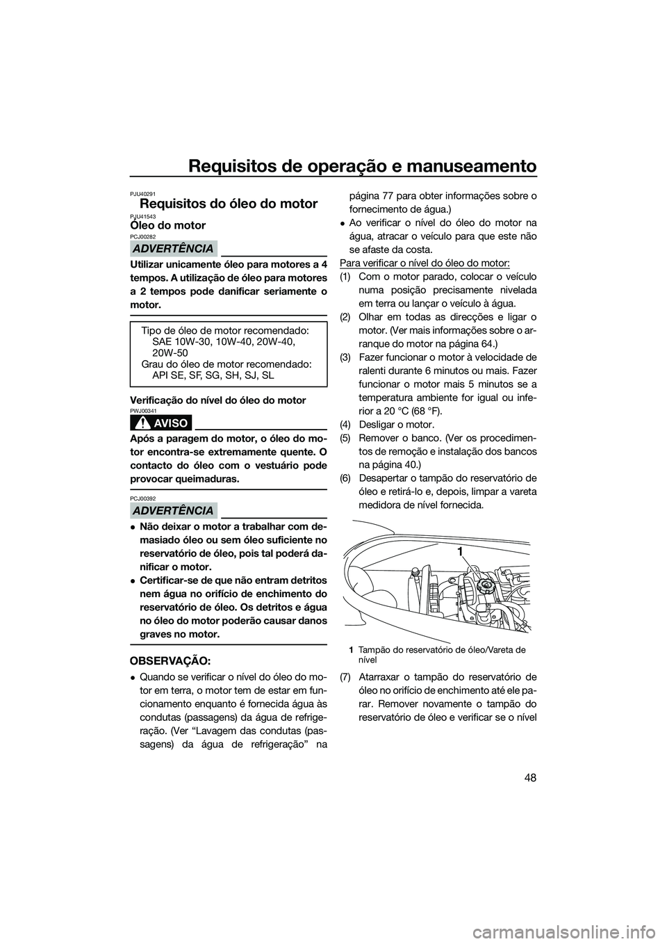 YAMAHA VX DELUXE 2014 Manual de utilização (in Portuguese) Requisitos de operação e manuseamento
48
PJU40291
Requisitos do óleo do motorPJU41543Óleo do motor
ADVERTÊNCIA
PCJ00282
Utilizar unicamente óleo para motores a 4
tempos. A utilização de óleo YAMAHA VX DELUXE 2014 Manual de utilização (in Portuguese) Requisitos de operação e manuseamento
48
PJU40291
Requisitos do óleo do motorPJU41543Óleo do motor
ADVERTÊNCIA
PCJ00282
Utilizar unicamente óleo para motores a 4
tempos. A utilização de óleo