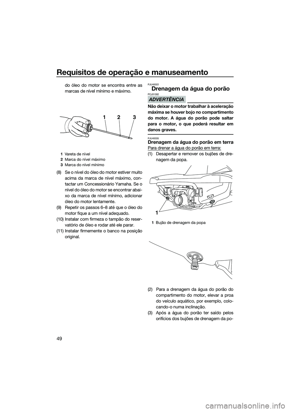 YAMAHA VX DELUXE 2014 Manual de utilização (in Portuguese) Requisitos de operação e manuseamento
49
do óleo do motor se encontra entre as
marcas de nível mínimo e máximo.
(8) Se o nível do óleo do motor estiver muito acima da marca de nível máximo, YAMAHA VX DELUXE 2014 Manual de utilização (in Portuguese) Requisitos de operação e manuseamento
49
do óleo do motor se encontra entre as
marcas de nível mínimo e máximo.
(8) Se o nível do óleo do motor estiver muito acima da marca de nível máximo,