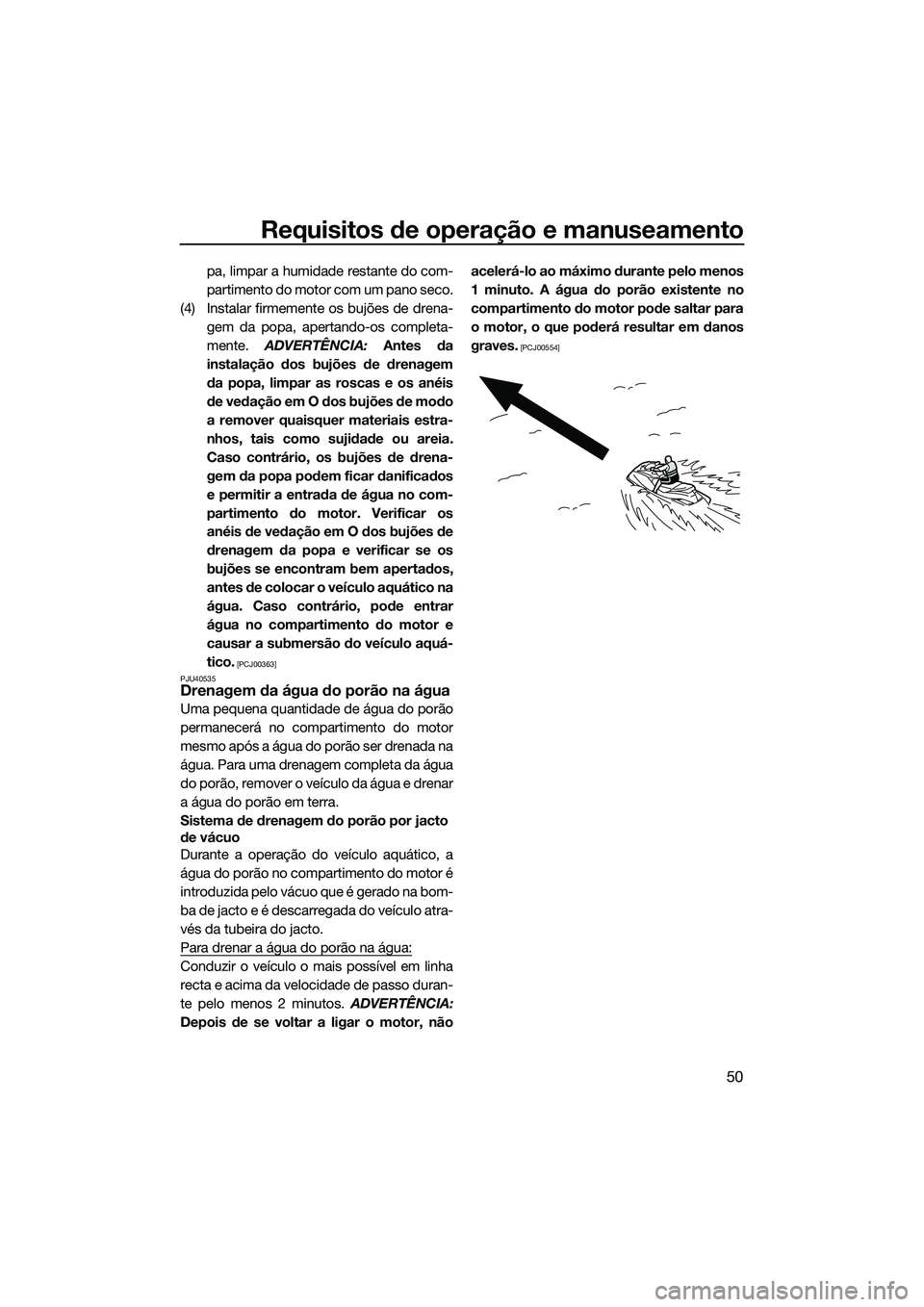 YAMAHA VX DELUXE 2014 Manual de utilização (in Portuguese) Requisitos de operação e manuseamento
50
pa, limpar a humidade restante do com-
partimento do motor com um pano seco.
(4) Instalar firmemente os bujões de drena- gem da popa, apertando-os completa- YAMAHA VX DELUXE 2014 Manual de utilização (in Portuguese) Requisitos de operação e manuseamento
50
pa, limpar a humidade restante do com-
partimento do motor com um pano seco.
(4) Instalar firmemente os bujões de drena- gem da popa, apertando-os completa-