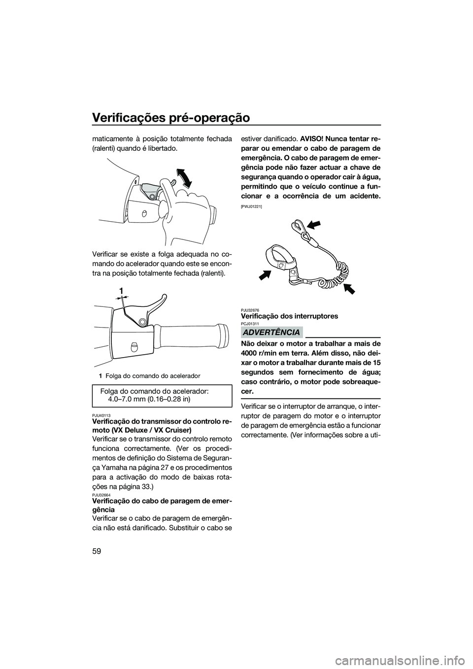 YAMAHA VX DELUXE 2014 Manual de utilização (in Portuguese) Verificações pré-operação
59
maticamente à posição totalmente fechada
(ralenti) quando é libertado.
Verificar se existe a folga adequada no co-
mando do acelerador quando este se encon-
tra n YAMAHA VX DELUXE 2014 Manual de utilização (in Portuguese) Verificações pré-operação
59
maticamente à posição totalmente fechada
(ralenti) quando é libertado.
Verificar se existe a folga adequada no co-
mando do acelerador quando este se encon-
tra n