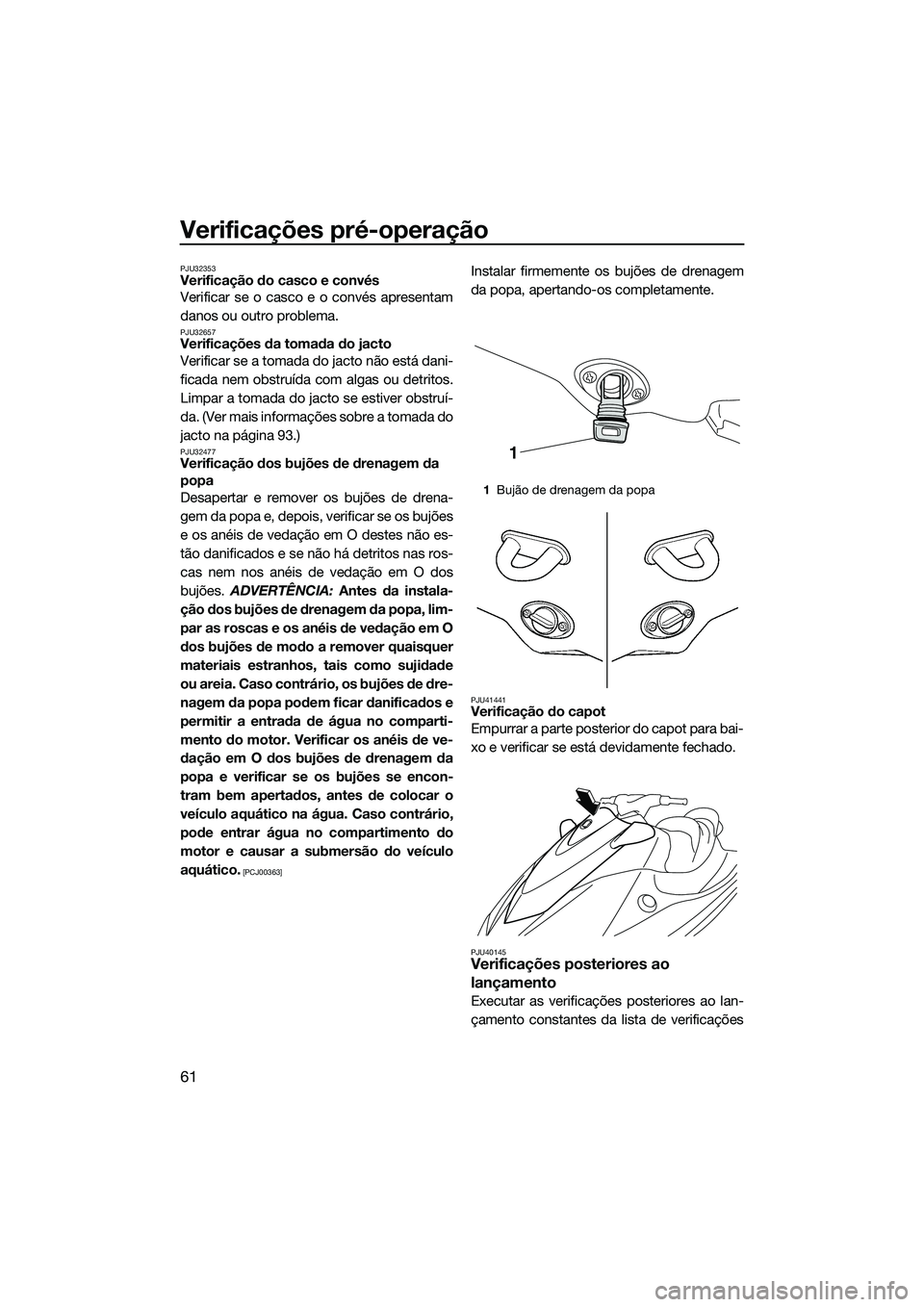 YAMAHA VX SPORT 2014  Manual de utilização (in Portuguese) Verificações pré-operação
61
PJU32353Verificação do casco e convés
Verificar se o casco e o convés apresentam
danos ou outro problema.
PJU32657Verificações da tomada do jacto
Verificar se a