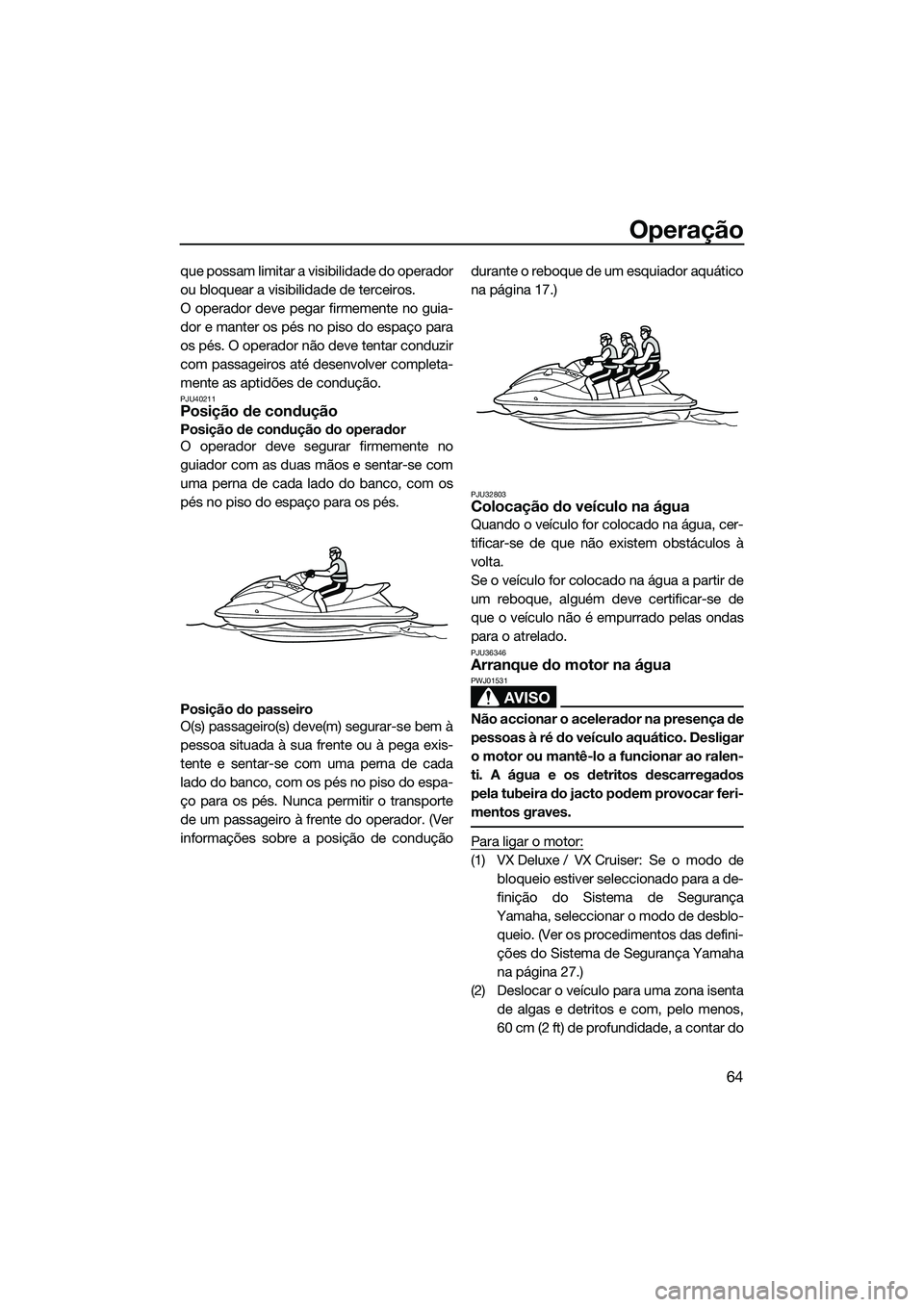 YAMAHA VX DELUXE 2014 Manual de utilização (in Portuguese) Operação
64
que possam limitar a visibilidade do operador
ou bloquear a visibilidade de terceiros.
O operador deve pegar firmemente no guia-
dor e manter os pés no piso do espaço para
os pés. O o YAMAHA VX DELUXE 2014 Manual de utilização (in Portuguese) Operação
64
que possam limitar a visibilidade do operador
ou bloquear a visibilidade de terceiros.
O operador deve pegar firmemente no guia-
dor e manter os pés no piso do espaço para
os pés. O o